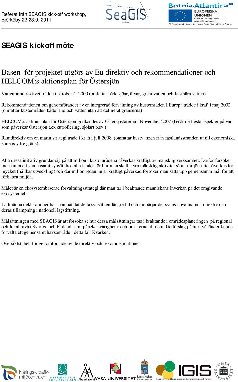 definerat gränserna) HELCOM:s aktions plan för Östersjön godkändes av Östersjöstaterna i November 2007 (berör de flesta aspekter på vad som påverkar Östersjön t.ex eutrofiering, sjöfart o.sv.
