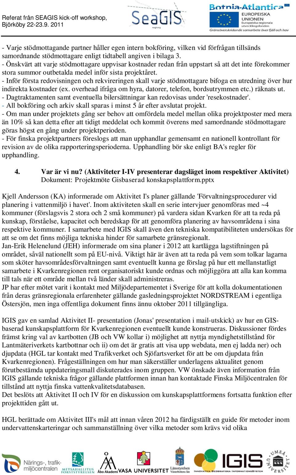 - Inför första redovisningen och rekvireringen skall varje stödmottagare bifoga en utredning över hur indirekta kostnader (ex. overhead ifråga om hyra, datorer, telefon, bordsutrymmen etc.