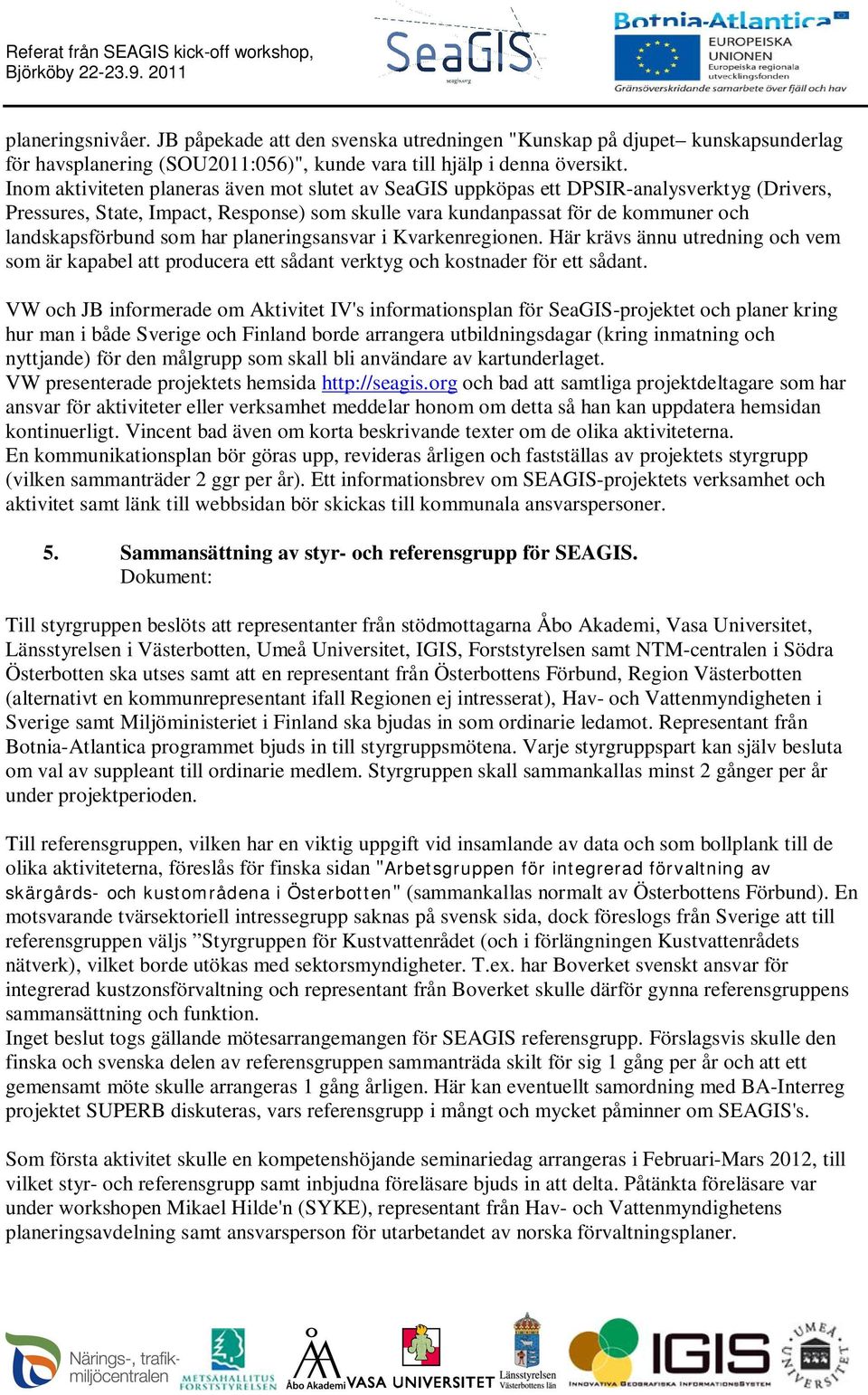 som har planeringsansvar i Kvarkenregionen. Här krävs ännu utredning och vem som är kapabel att producera ett sådant verktyg och kostnader för ett sådant.