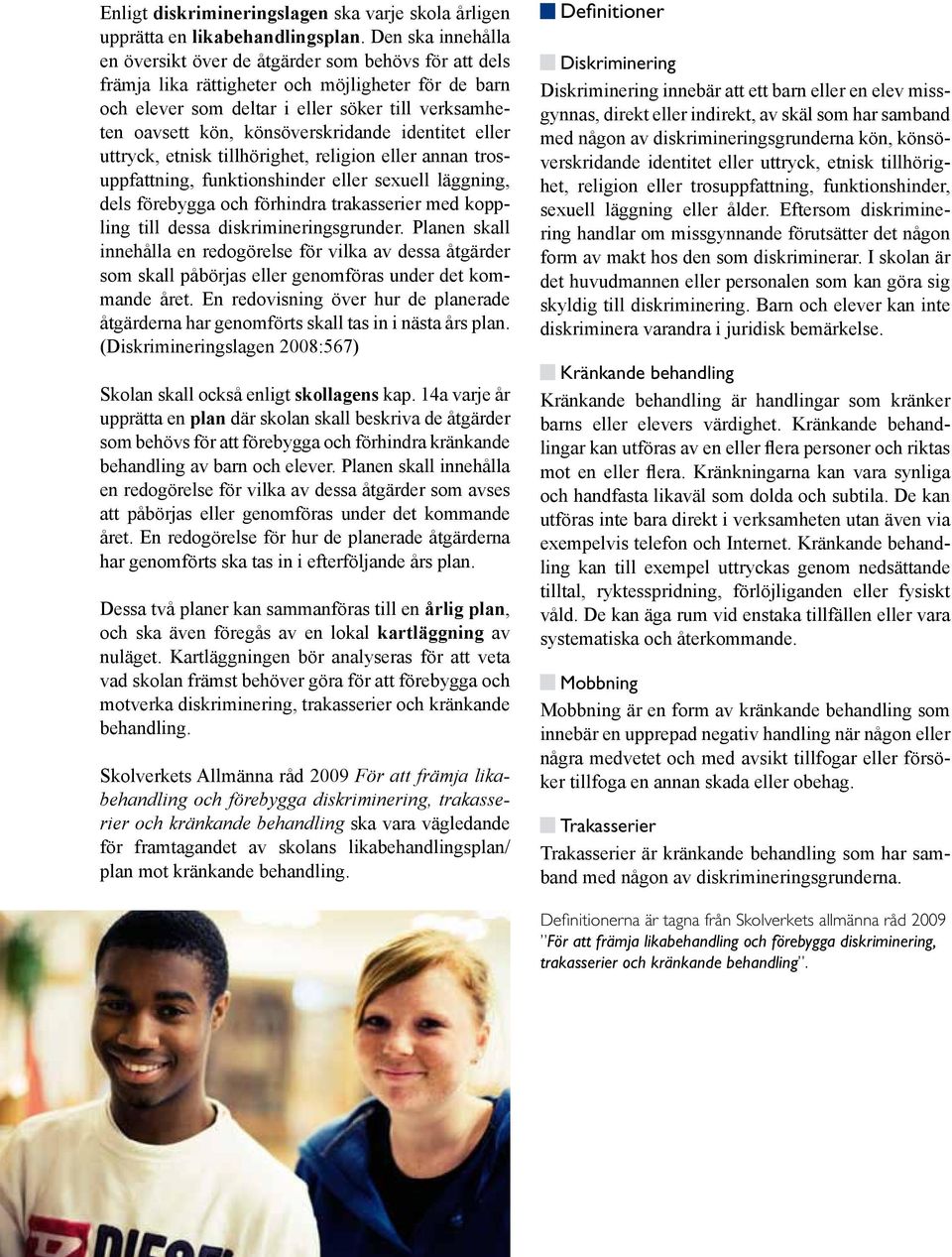könsöverskridande identitet eller uttryck, etnisk tillhörighet, religion eller annan trosuppfattning, funktionshinder eller sexuell läggning, dels förebygga och förhindra trakasserier med koppling