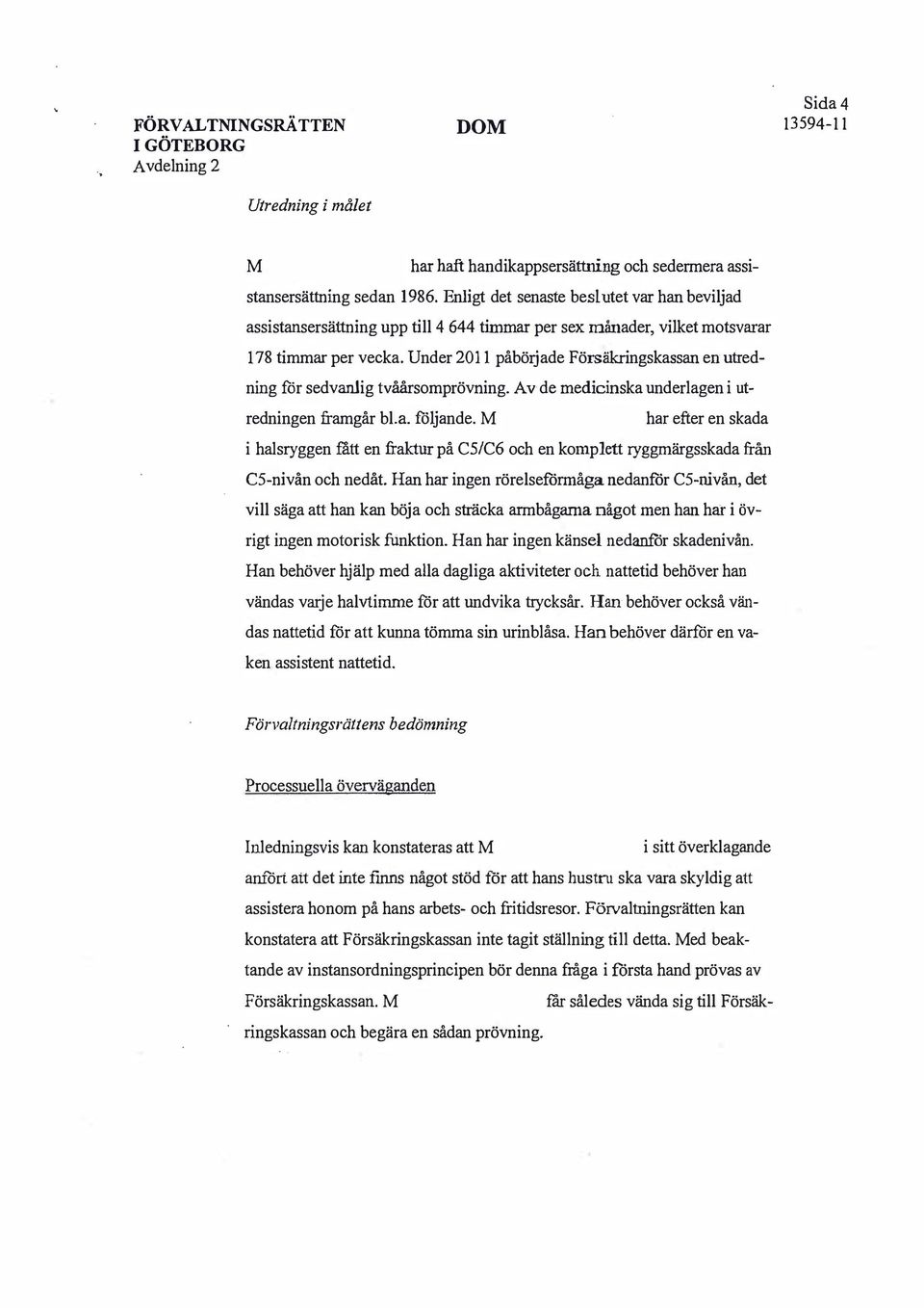 Under 2011 påbörjade Försäkringskassan en utredning för sedvanlig tvåårsomprövning. Av de medicinska underlagen i utredningen framgår bl.a. följande.