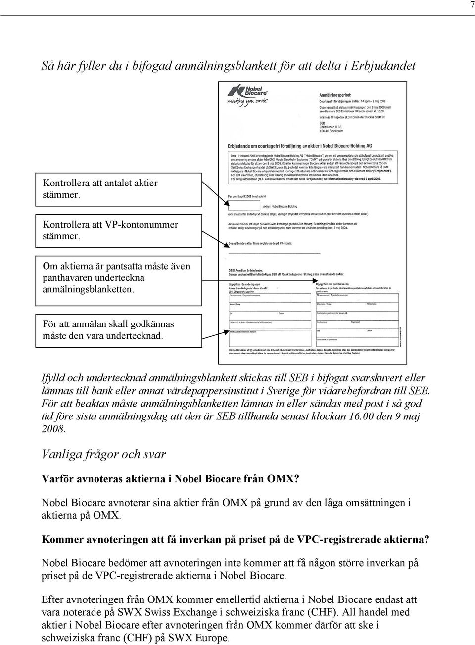 Ifylld och undertecknad anmälningsblankett skickas till SEB i bifogat svarskuvert eller lämnas till bank eller annat värdepappersinstitut i Sverige för vidarebefordran till SEB.