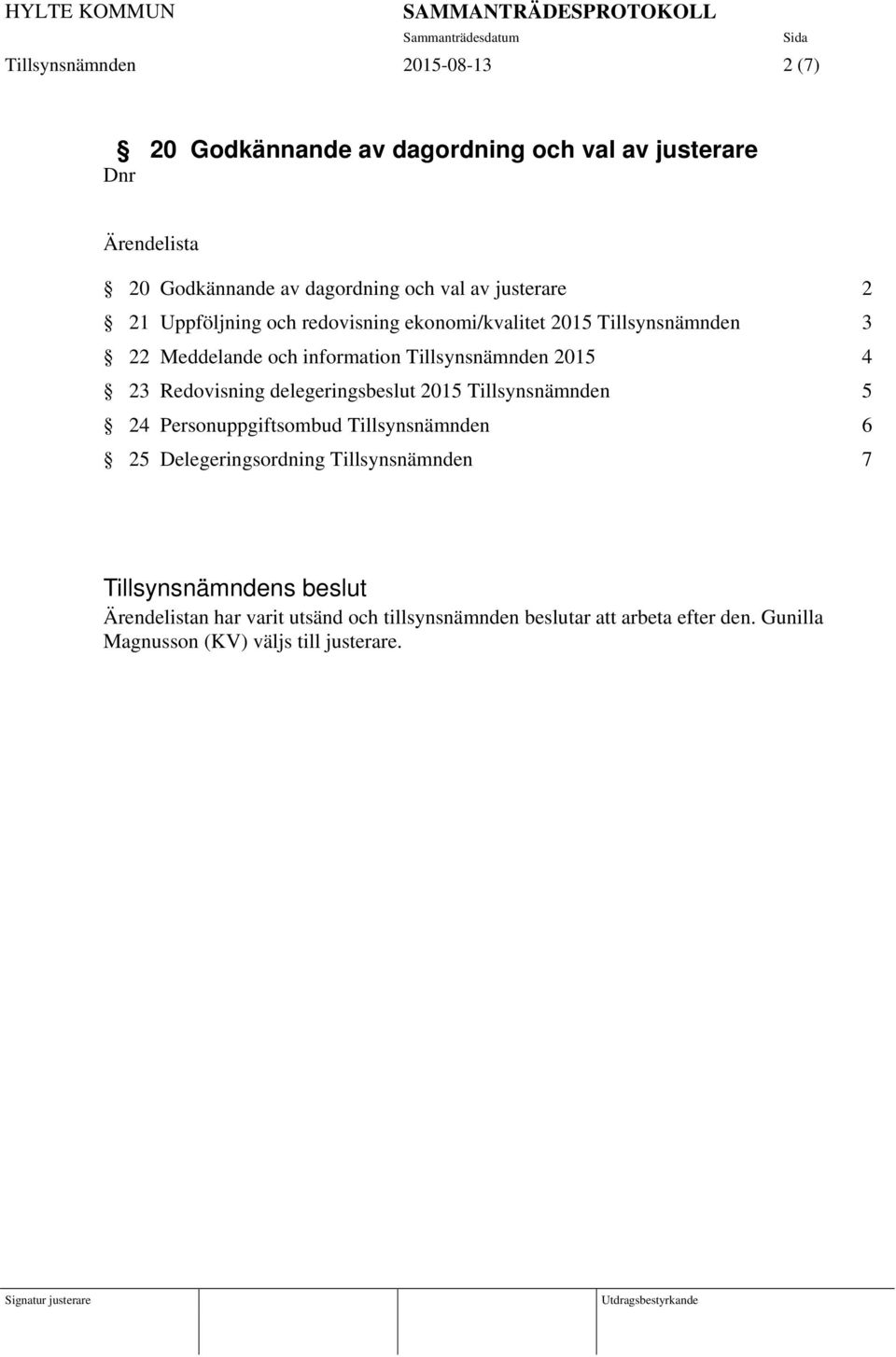 Tillsynsnämnden 2015 4 23 Redovisning delegeringsbeslut 2015 Tillsynsnämnden 5 24 Personuppgiftsombud Tillsynsnämnden 6 25