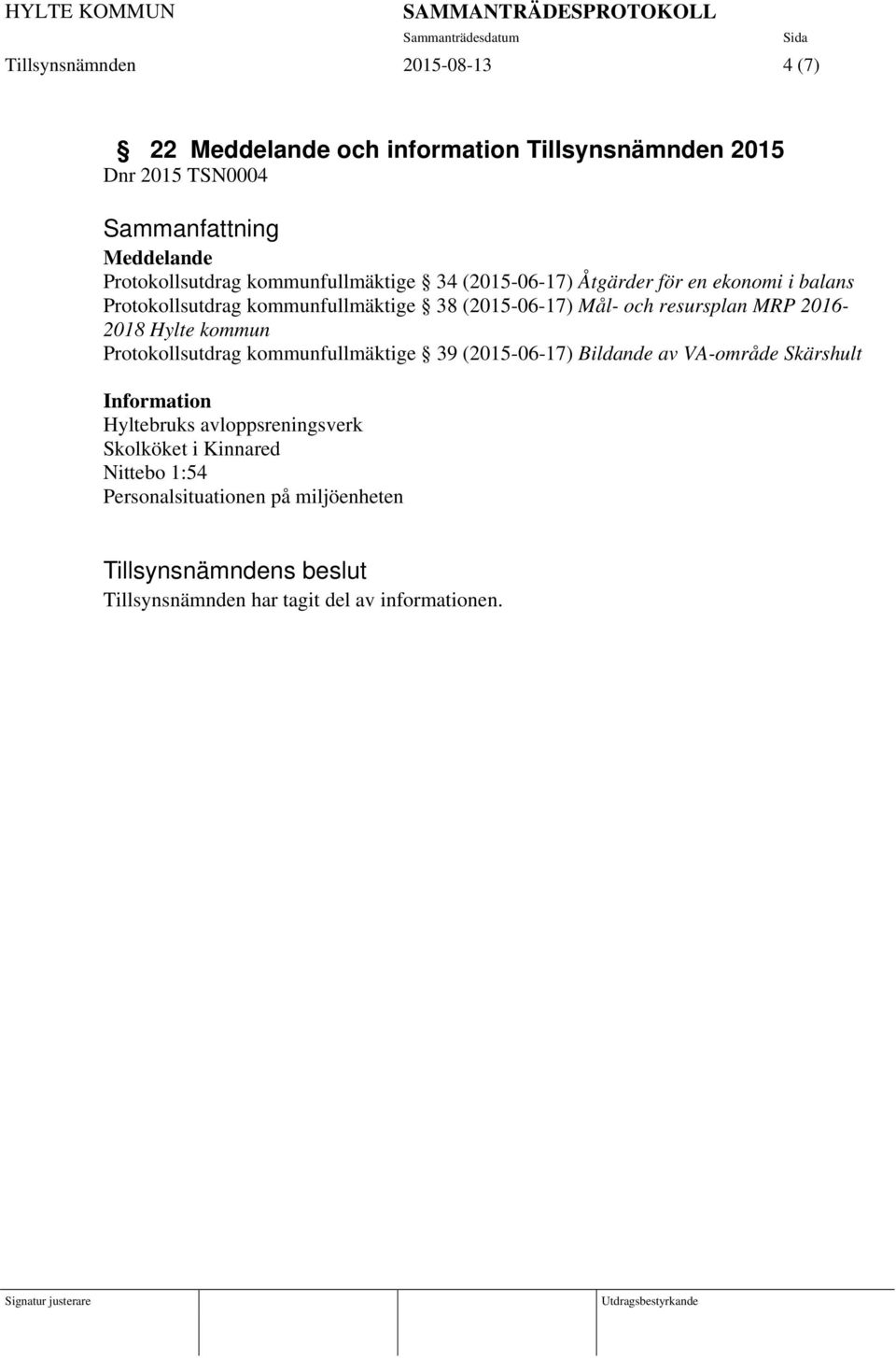 resursplan MRP 2016-2018 Hylte kommun Protokollsutdrag kommunfullmäktige 39 (2015-06-17) Bildande av VA-område Skärshult Information