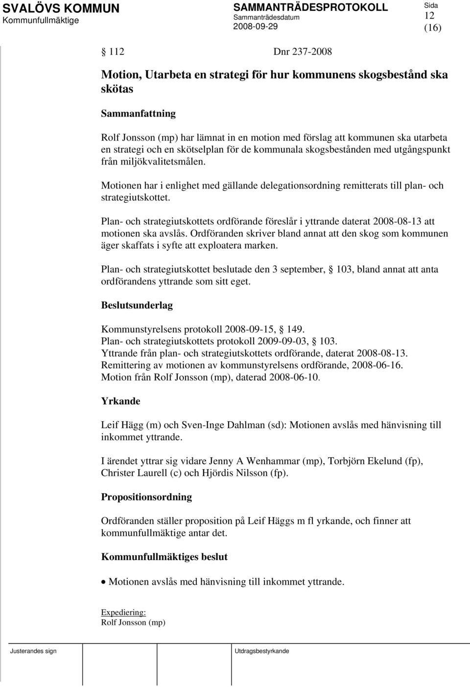 Plan- och strategiutskottets ordförande föreslår i yttrande daterat 2008-08-13 att motionen ska avslås.