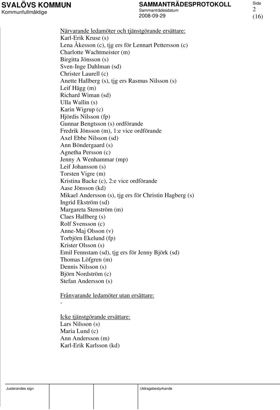 Jönsson (m), 1:e vice ordförande Axel Ebbe Nilsson (sd) Ann Böndergaard (s) Agnetha Persson (c) Jenny A Wenhammar (mp) Leif Johansson (s) Torsten Vigre (m) Kristina Backe (c), 2:e vice ordförande
