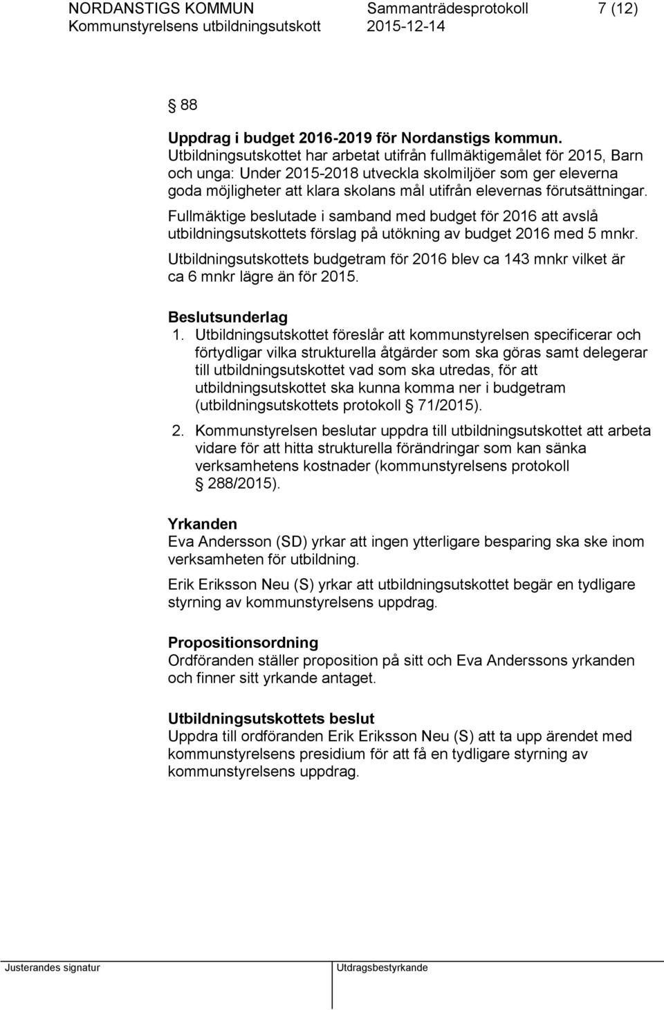 förutsättningar. Fullmäktige beslutade i samband med budget för 2016 att avslå utbildningsutskottets förslag på utökning av budget 2016 med 5 mnkr.