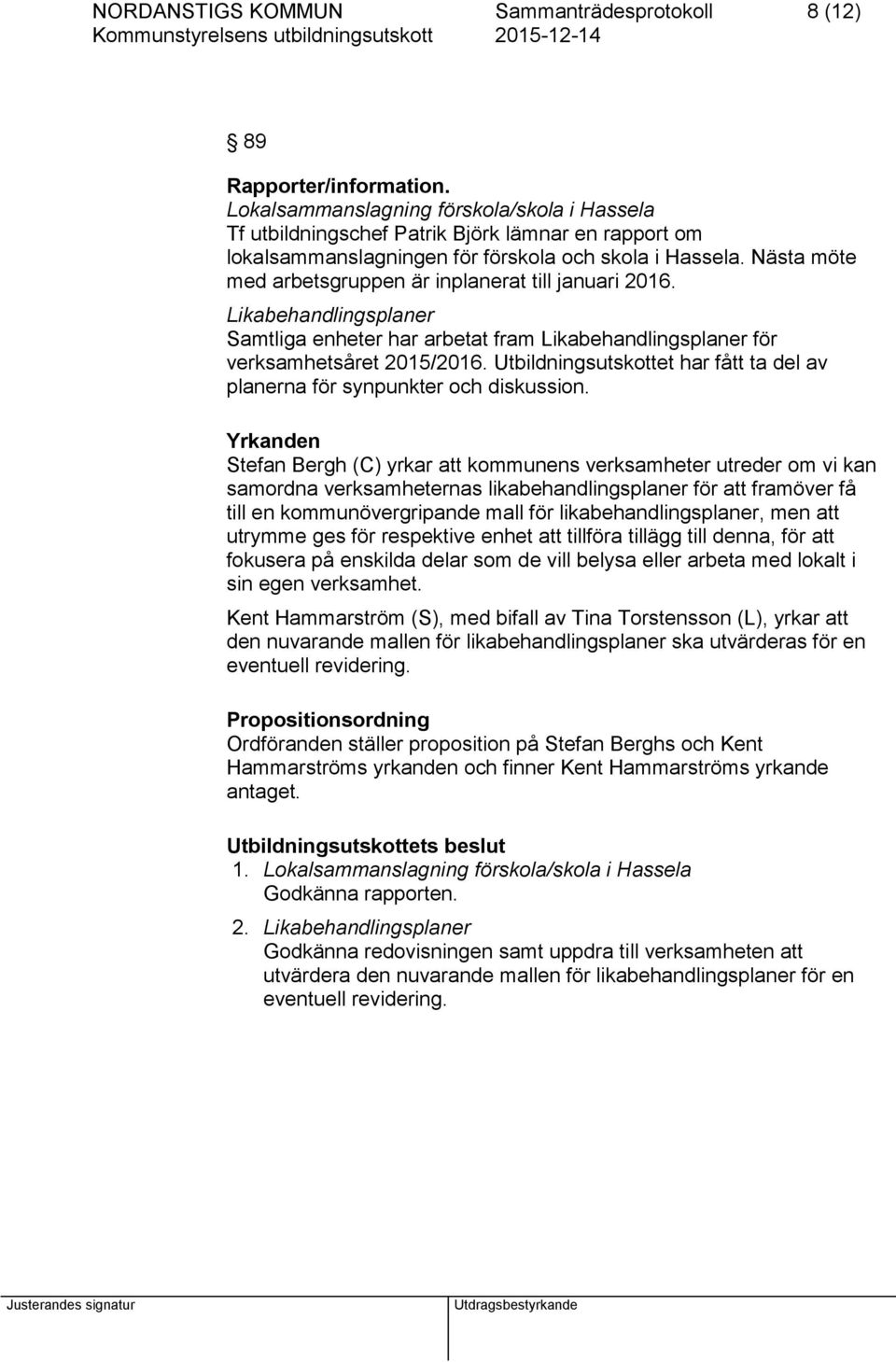 Nästa möte med arbetsgruppen är inplanerat till januari 2016. Likabehandlingsplaner Samtliga enheter har arbetat fram Likabehandlingsplaner för verksamhetsåret 2015/2016.