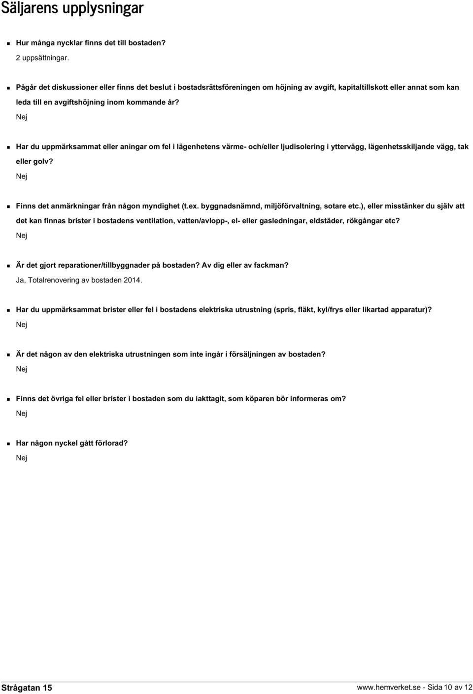 Har du uppmärksammat eller aningar om fel i lägenhetens värme- och/eller ljudisolering i yttervägg, lägenhetsskiljande vägg, tak eller golv? Finns det anmärkningar från någon myndighet (t.ex.