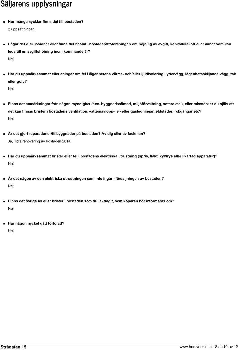 Har du uppmärksammat eller aningar om fel i lägenhetens värme- och/eller ljudisolering i yttervägg, lägenhetsskiljande vägg, tak eller golv? Finns det anmärkningar från någon myndighet (t.ex.