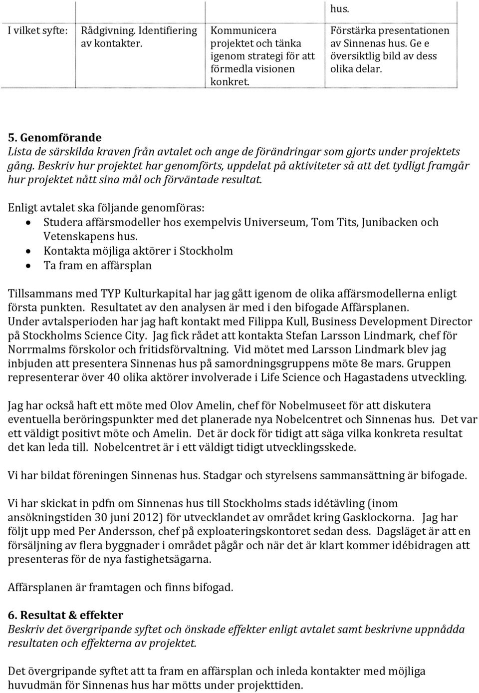 Beskriv hur projektet har genomförts, uppdelat på aktiviteter så att det tydligt framgår hur projektet nått sina mål och förväntade resultat.
