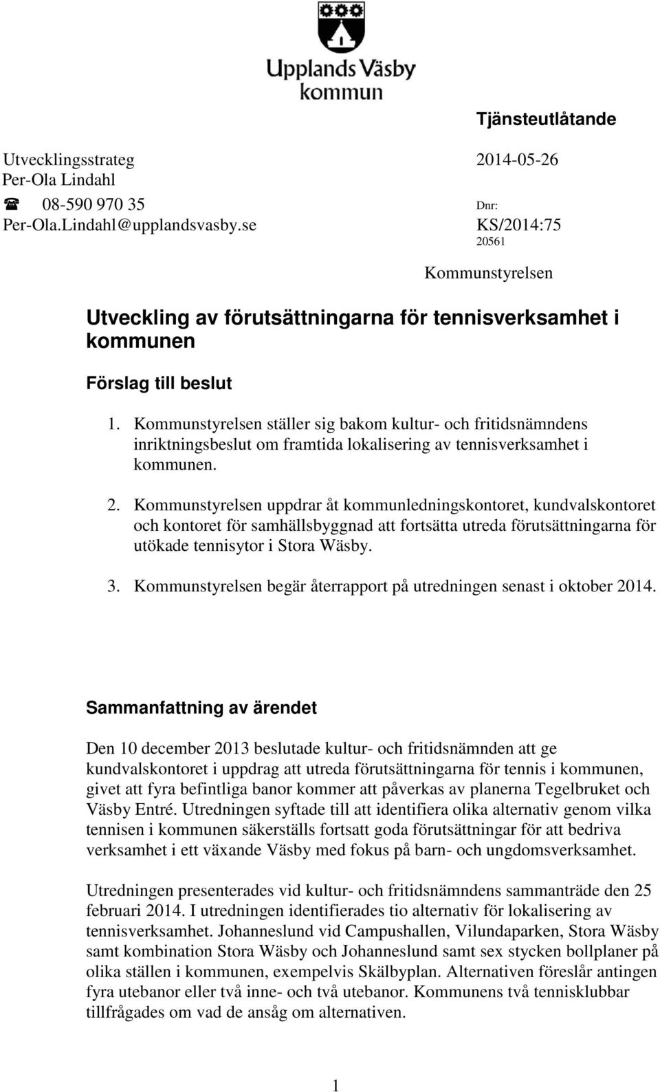 Kommunstyrelsen ställer sig bakom kultur- och fritidsnämndens inriktningsbeslut om framtida lokalisering av tennisverksamhet i kommunen. 2.
