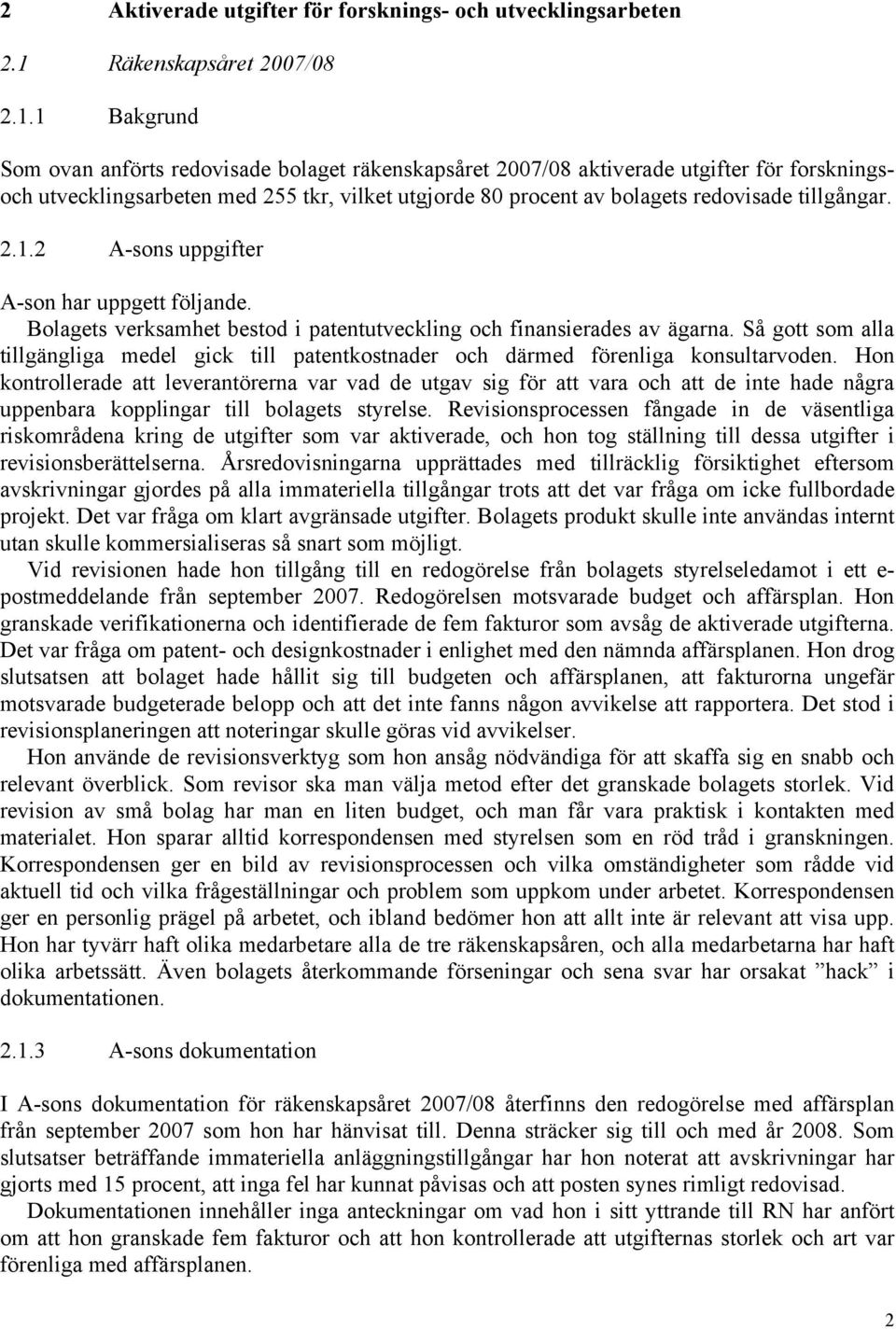 1 Bakgrund Som ovan anförts redovisade bolaget räkenskapsåret 2007/08 aktiverade utgifter för forskningsoch utvecklingsarbeten med 255 tkr, vilket utgjorde 80 procent av bolagets redovisade