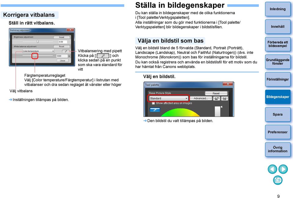 Vitbalansering med pipett Klicka på [ ] och klicka sedan på en punkt som ska vara standard för vitt Färgtemperaturreglaget Välj [Color temperature/färgtemperatur] i listrutan med vitbalanser och dra