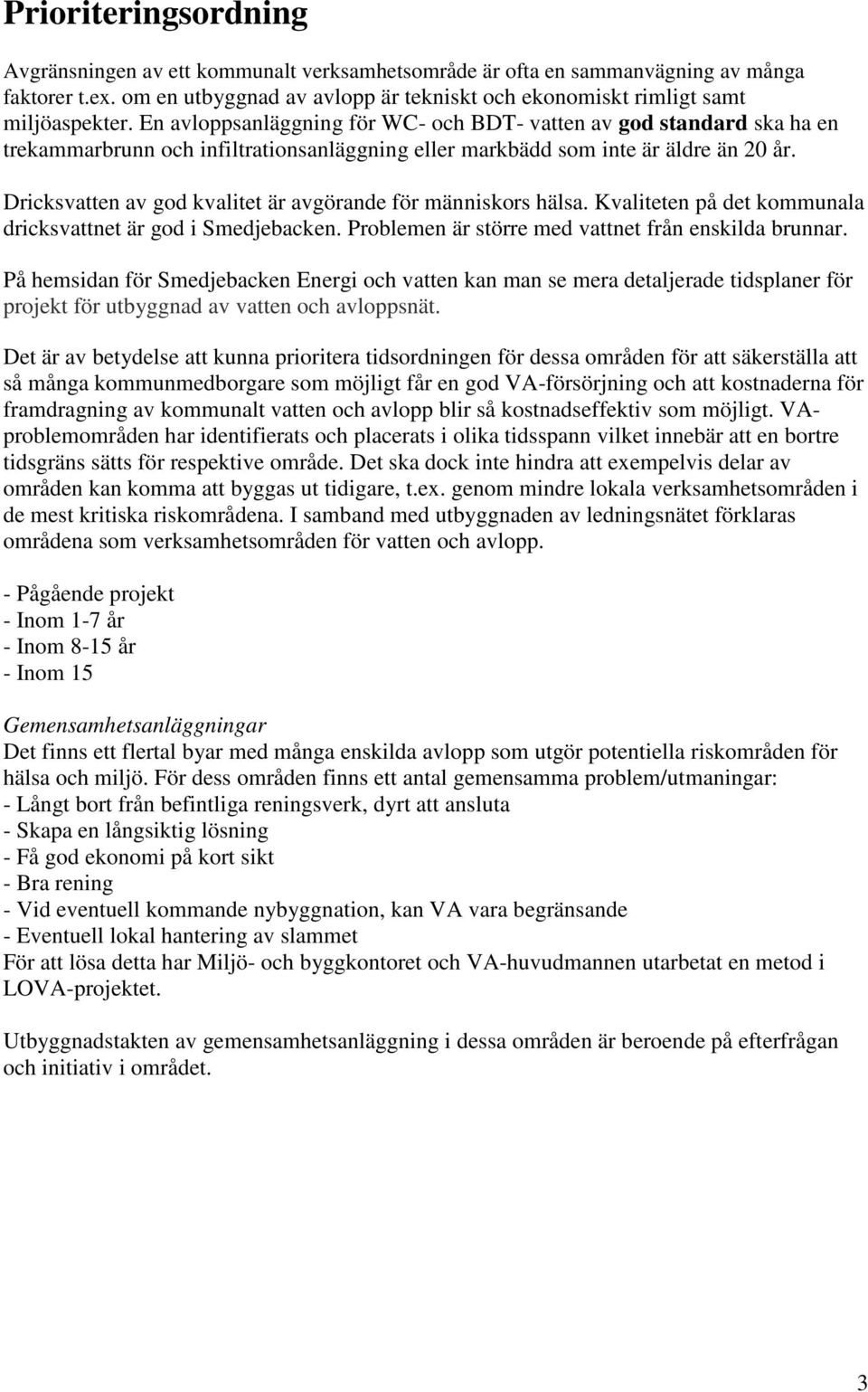 Dricksvatten av god kvalitet är avgörande för människors hälsa. Kvaliteten på det kommunala dricksvattnet är god i Smedjebacken. Problemen är större med vattnet från enskilda brunnar.