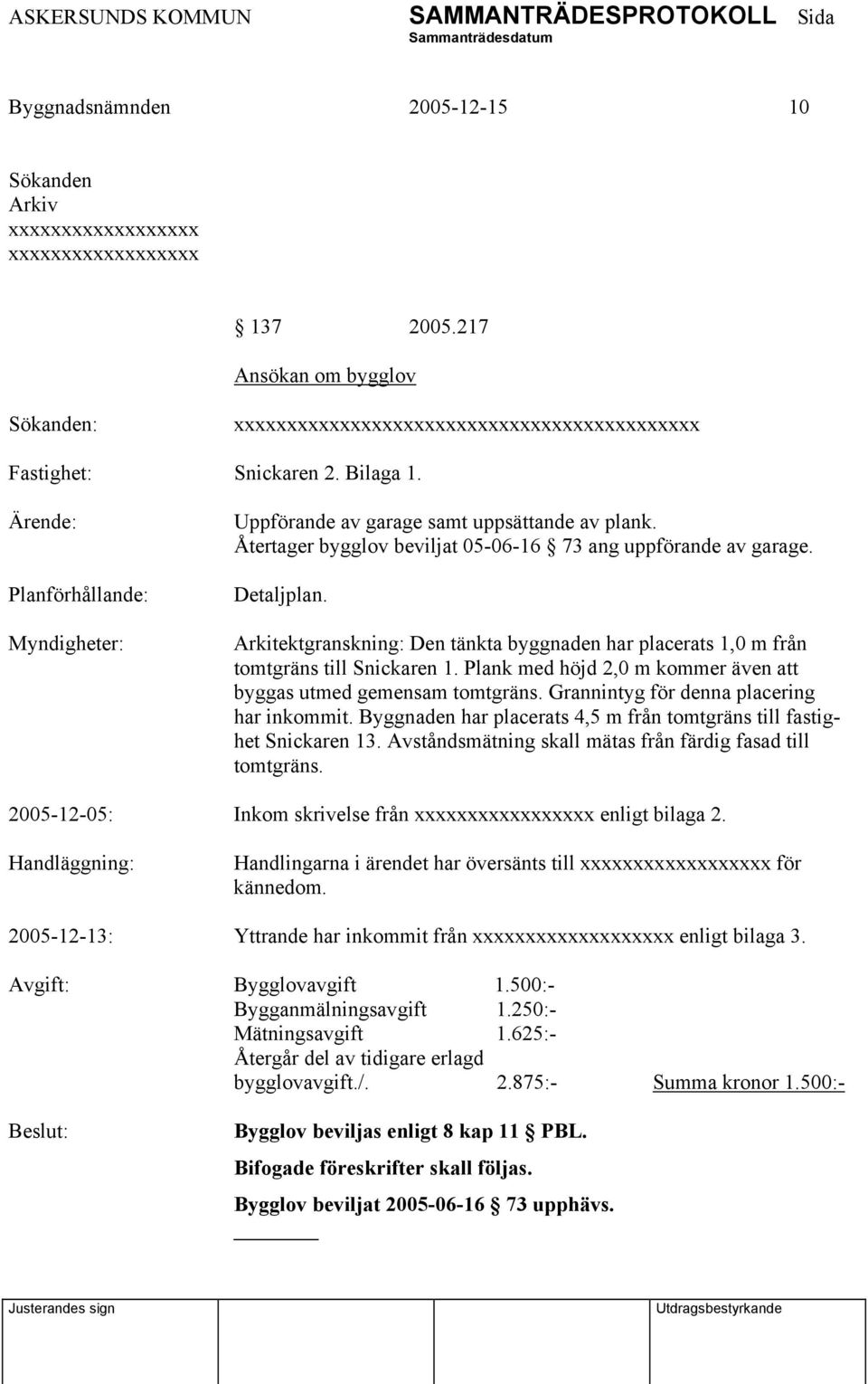 Arkitektgranskning: Den tänkta byggnaden har placerats 1,0 m från tomtgräns till Snickaren 1. Plank med höjd 2,0 m kommer även att byggas utmed gemensam tomtgräns.