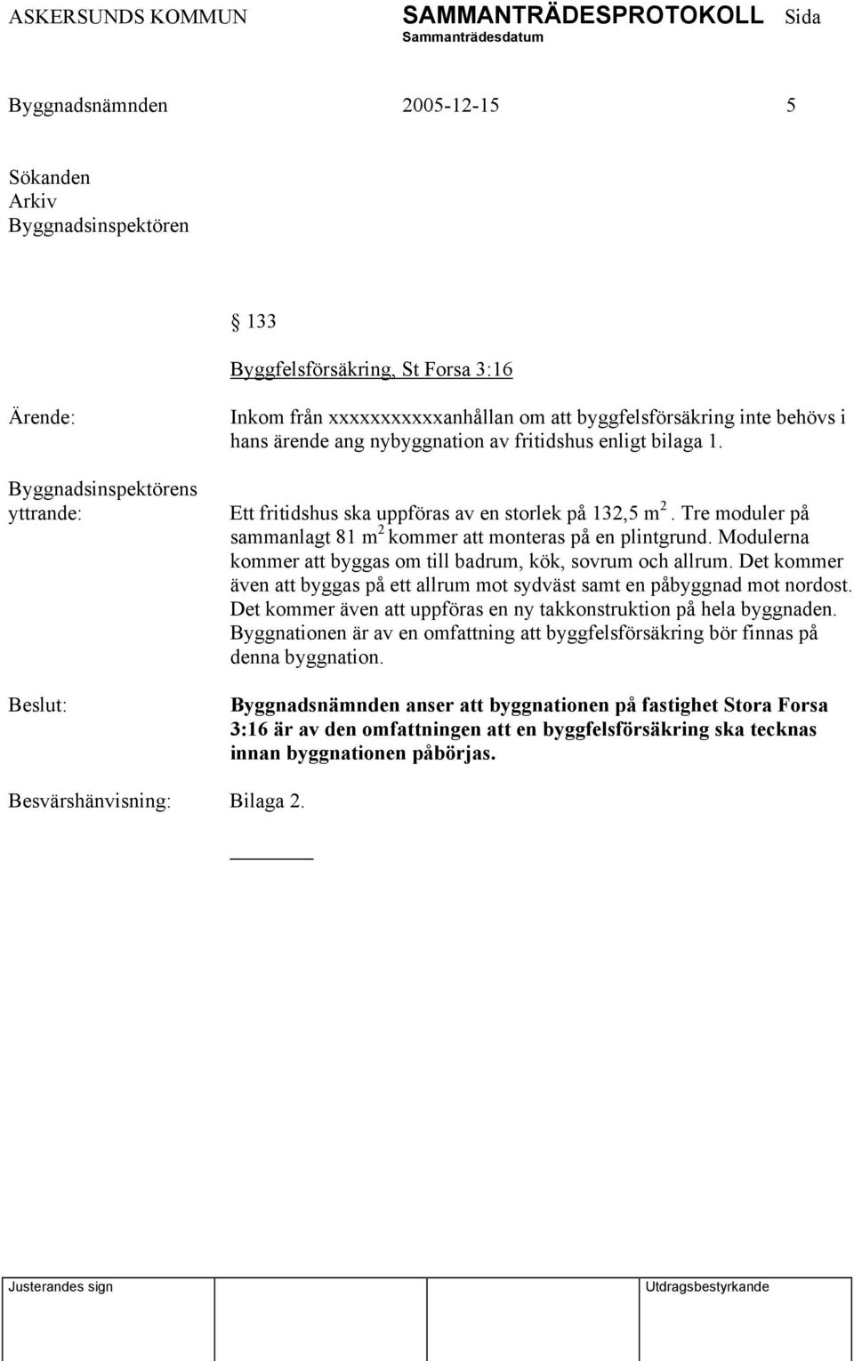 Modulerna kommer att byggas om till badrum, kök, sovrum och allrum. Det kommer även att byggas på ett allrum mot sydväst samt en påbyggnad mot nordost.