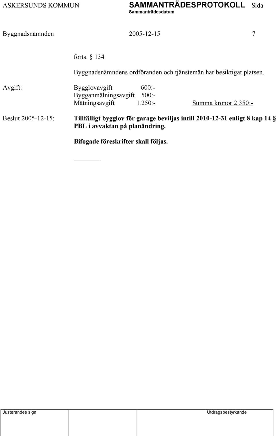 Avgift: Bygglovavgift 600:- Bygganmälningsavgift 500:- Mätningsavgift 1.
