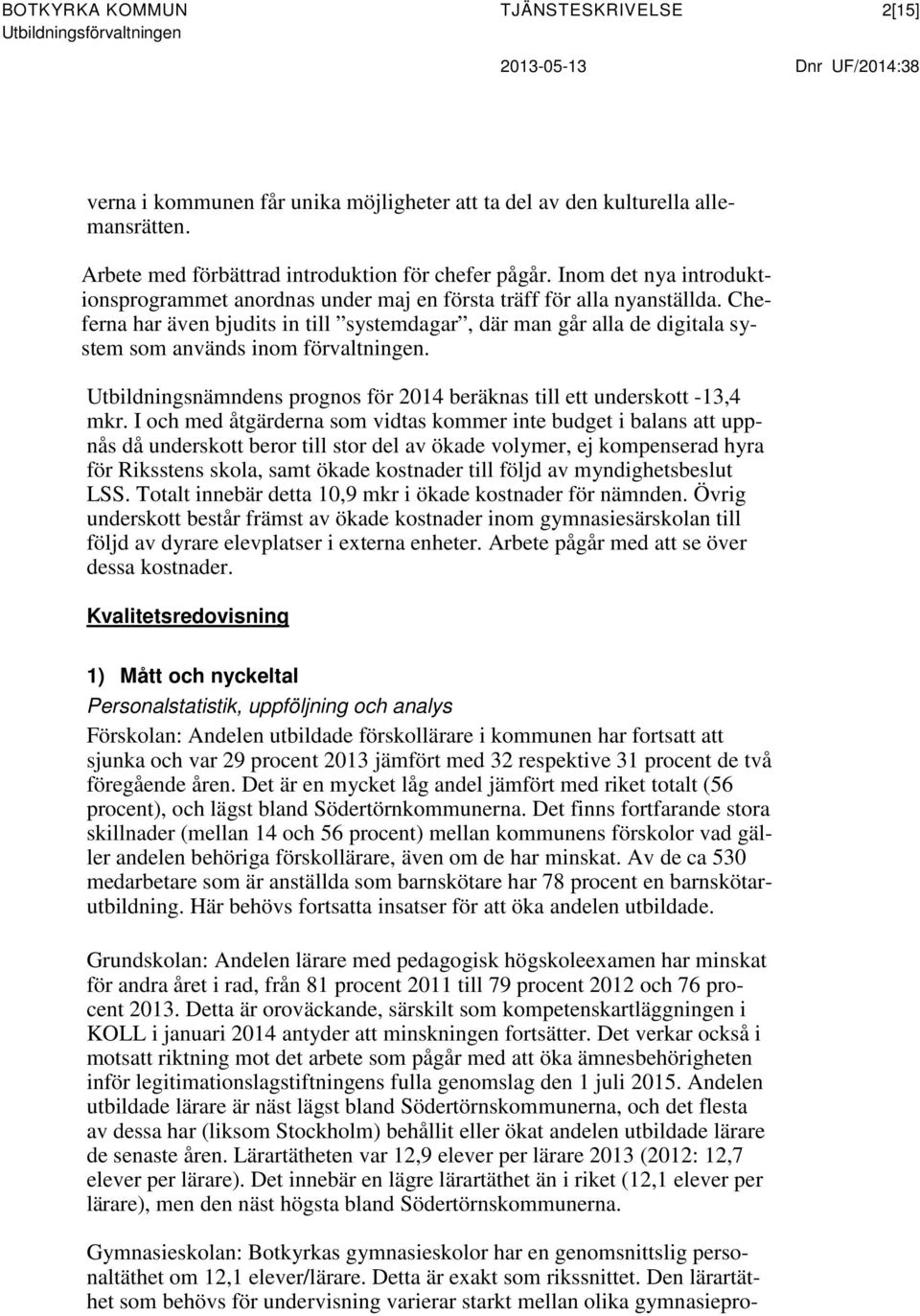 Cheferna har även bjudits in till systemdagar, där man går alla de digitala system som används inom förvaltningen. Utbildningsnämndens prognos för 2014 beräknas till ett underskott -13,4 mkr.