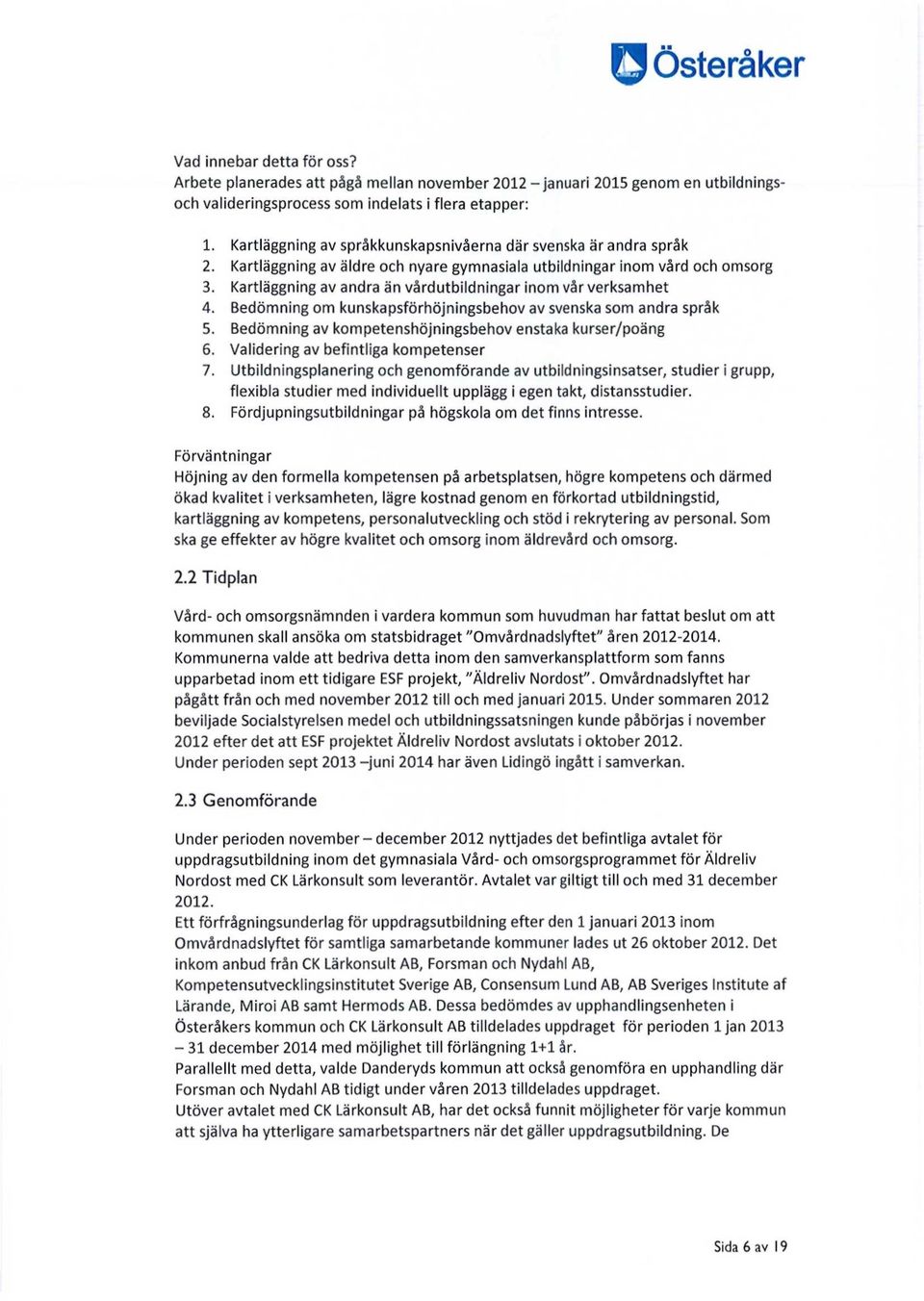 Kartläggning av andra än vårdutbildningar inom vår verksamhet 4. Bedömning om kunskapsförhöjningsbehov av svenska som andra språk 5. Bedömning av kompetenshöjningsbehov enstaka kurser/poäng 6.