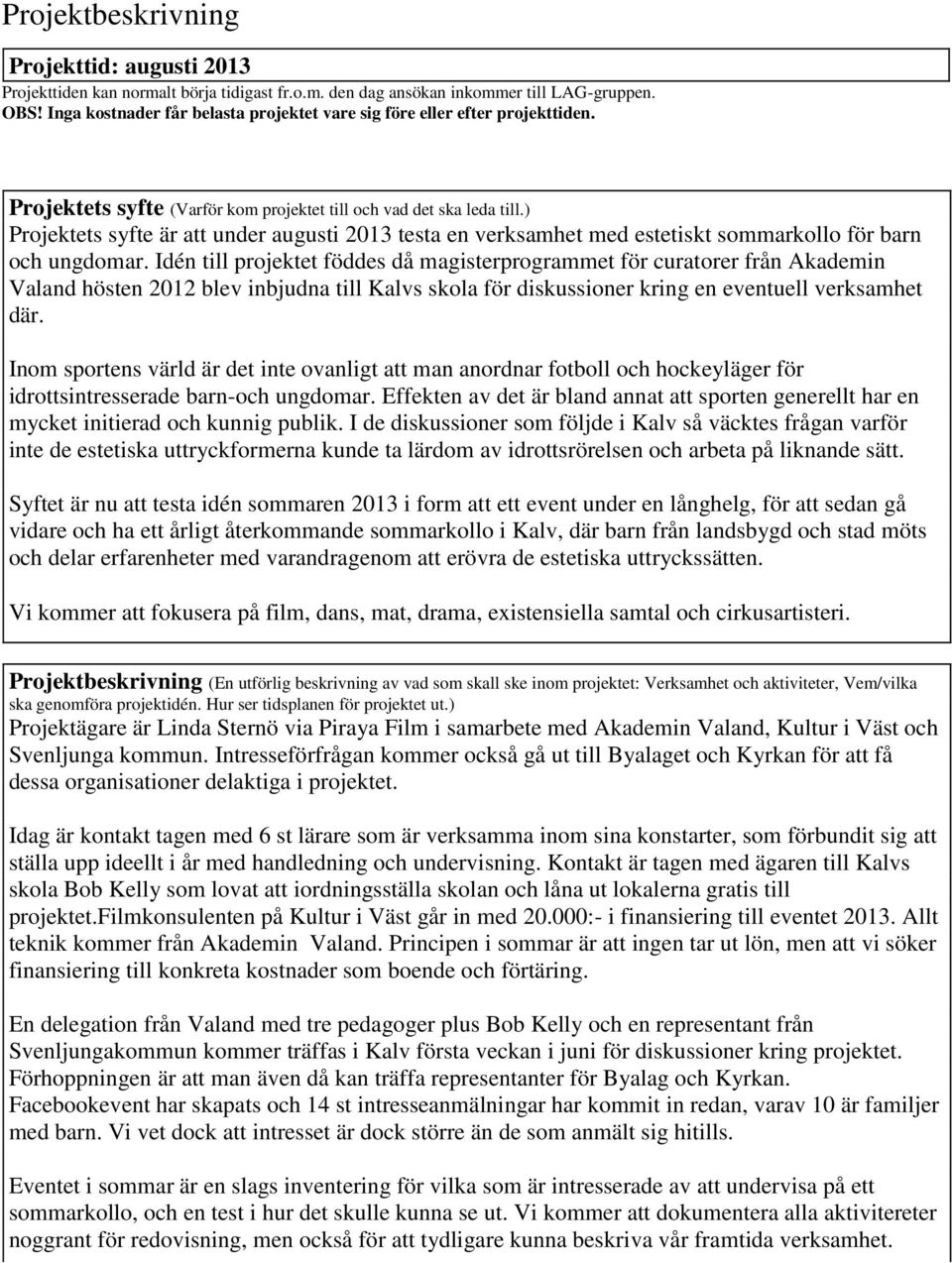) Projektets syfte är att under augusti 2013 testa en verksamhet med estetiskt sommarkollo för barn och ungdomar.