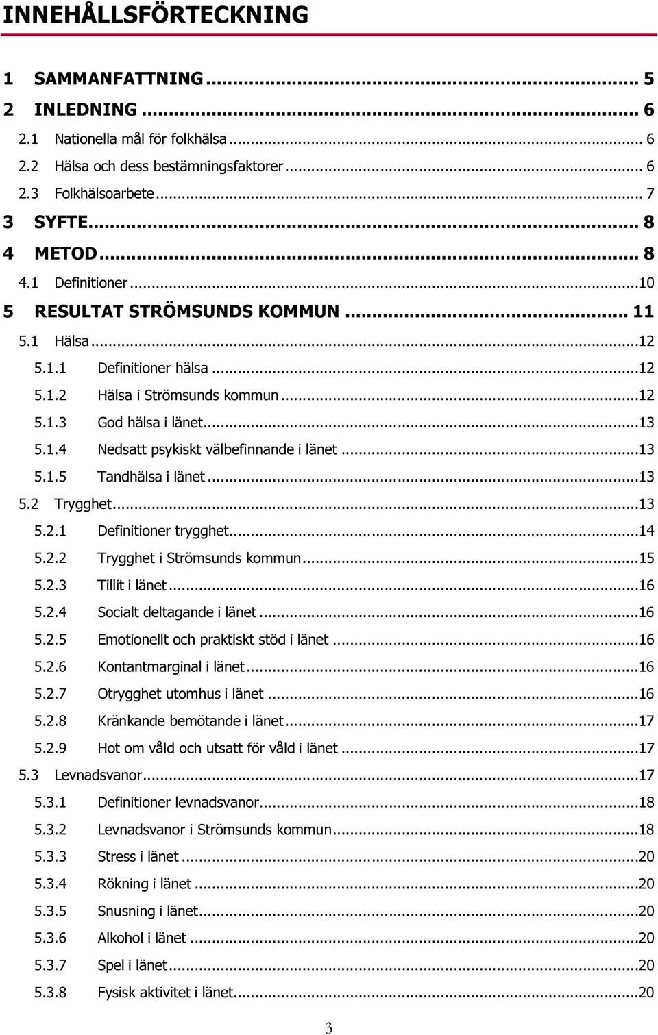 ..13 5.1.5 Tandhälsa i länet...13 5.2 Trygghet...13 5.2.1 Definitioner trygghet...14 5.2.2 Trygghet i Strömsunds kommun...15 5.2.3 Tillit i länet...16 5.2.4 Socialt deltagande i länet...16 5.2.5 Emotionellt och praktiskt stöd i länet.