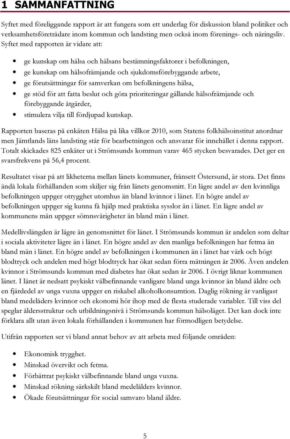 Syftet med rapporten är vidare att: ge kunskap om hälsa och hälsans bestämningsfaktorer i befolkningen, ge kunskap om hälsofrämjande och sjukdomsförebyggande arbete, ge förutsättningar för samverkan