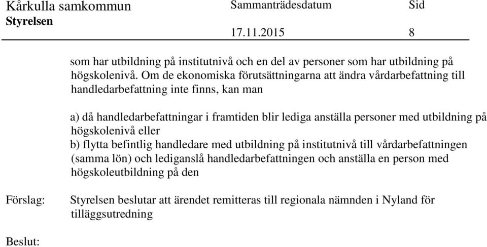 blir lediga anställa personer med utbildning på högskolenivå eller b) flytta befintlig handledare med utbildning på institutnivå till