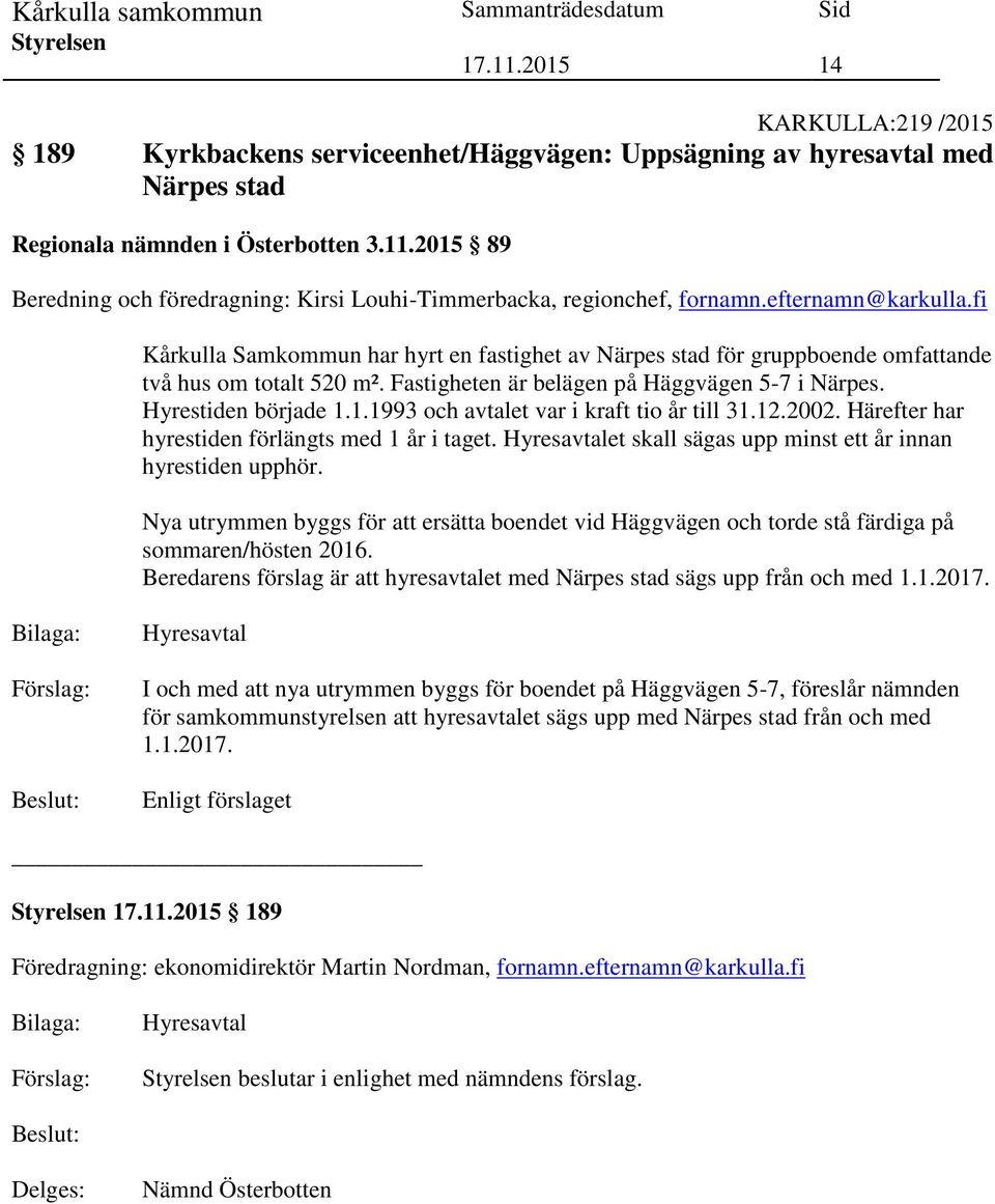 fi Kårkulla Samkommun har hyrt en fastighet av Närpes stad för gruppboende omfattande två hus om totalt 520 m². Fastigheten är belägen på Häggvägen 5-7 i Närpes. Hyrestiden började 1.