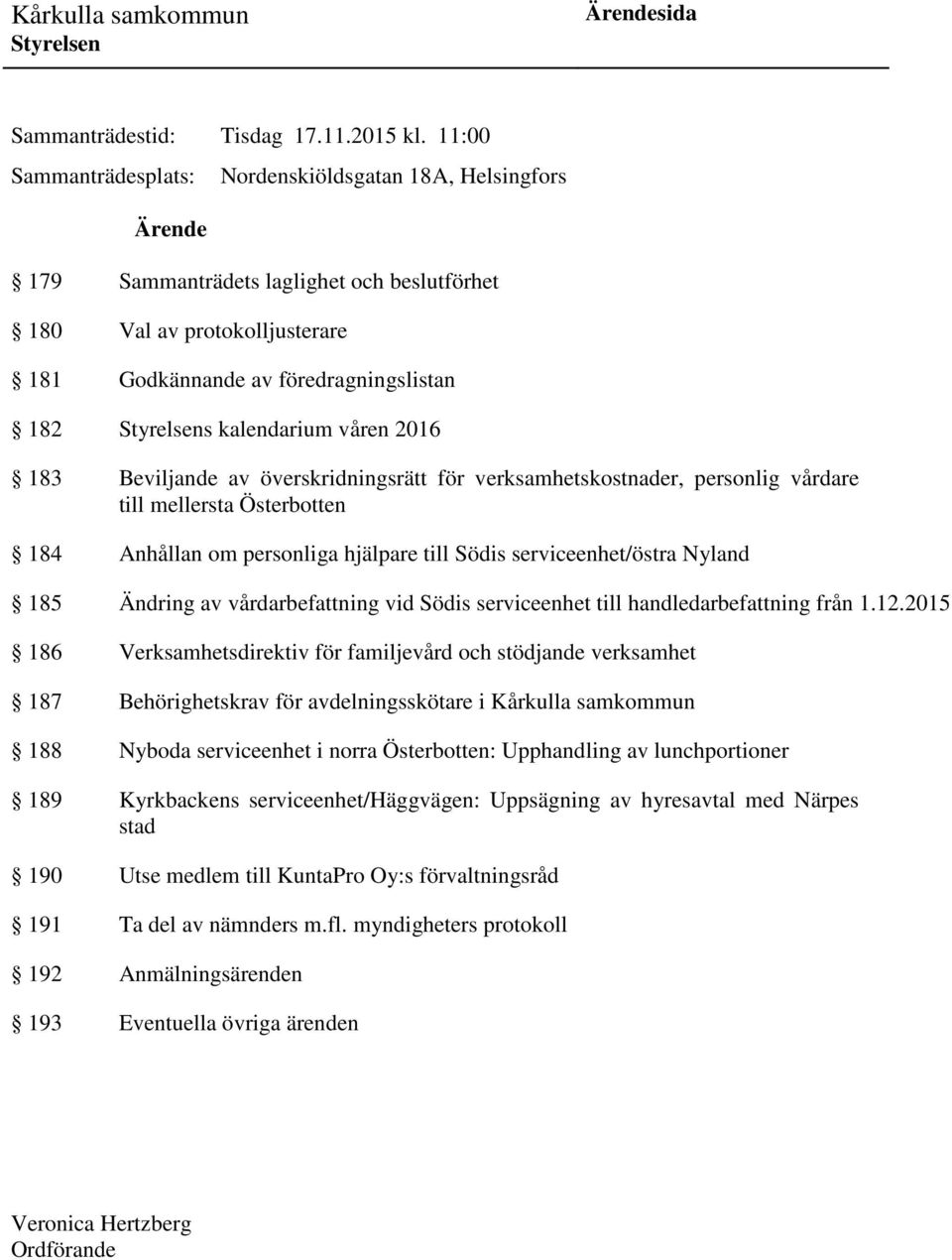 våren 2016 183 Beviljande av överskridningsrätt för verksamhetskostnader, personlig vårdare till mellersta Österbotten 184 Anhållan om personliga hjälpare till Södis serviceenhet/östra Nyland 185