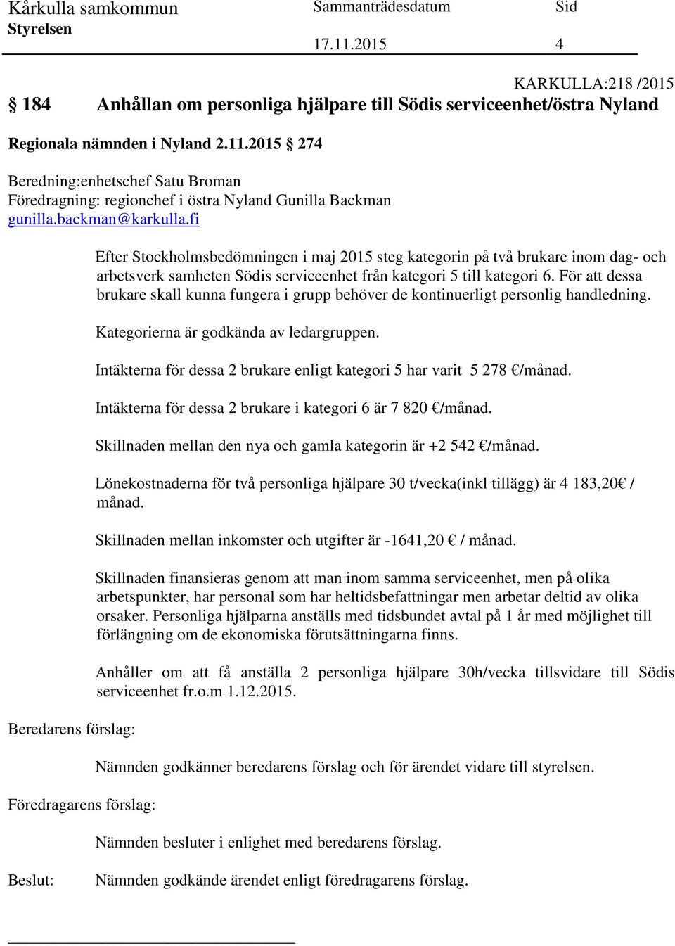 fi Beredarens förslag: Föredragarens förslag: Efter Stockholmsbedömningen i maj 2015 steg kategorin på två brukare inom dag- och arbetsverk samheten Södis serviceenhet från kategori 5 till kategori 6.