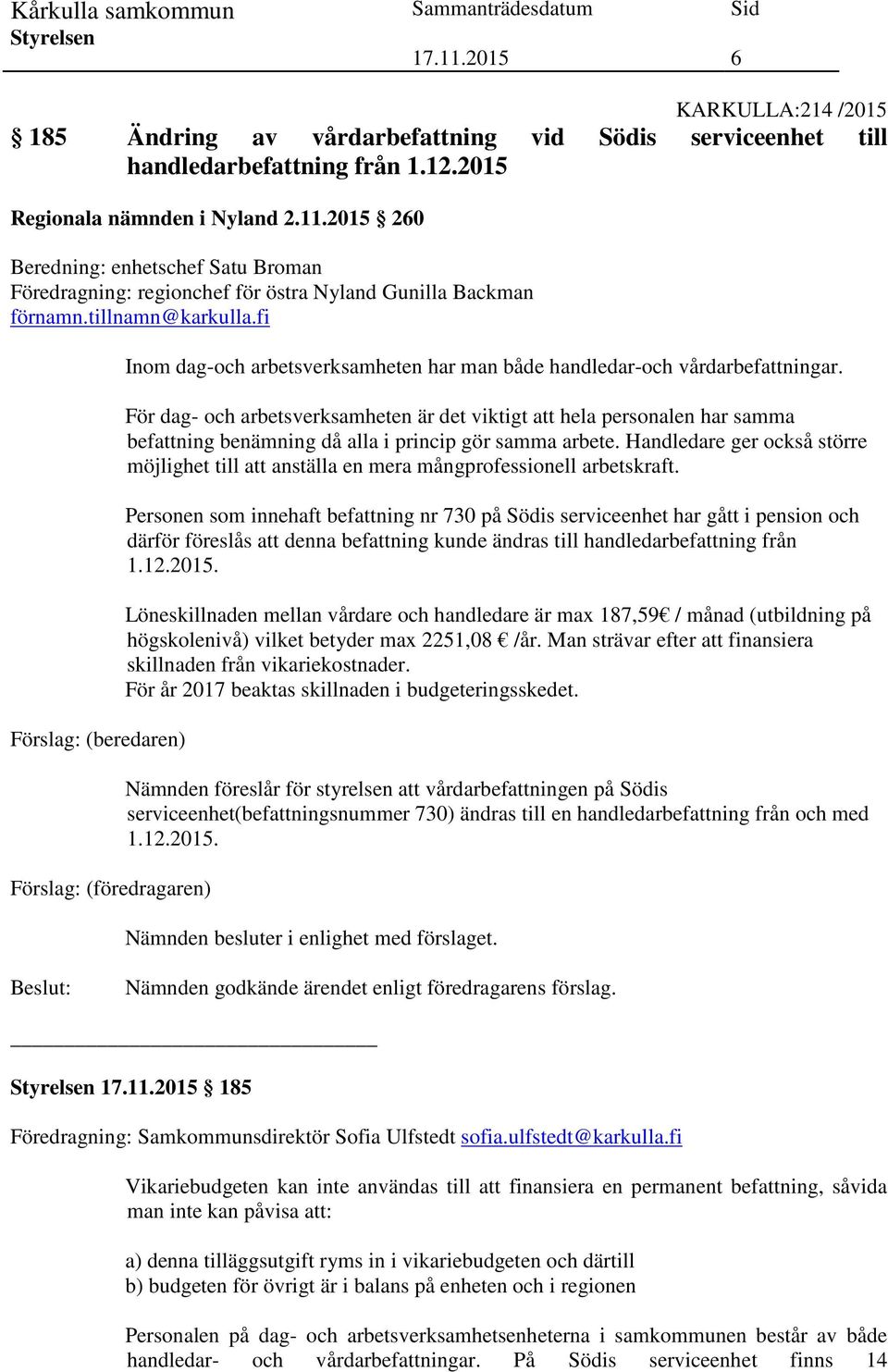 fi Förslag: (beredaren) Förslag: (föredragaren) Inom dag-och arbetsverksamheten har man både handledar-och vårdarbefattningar.