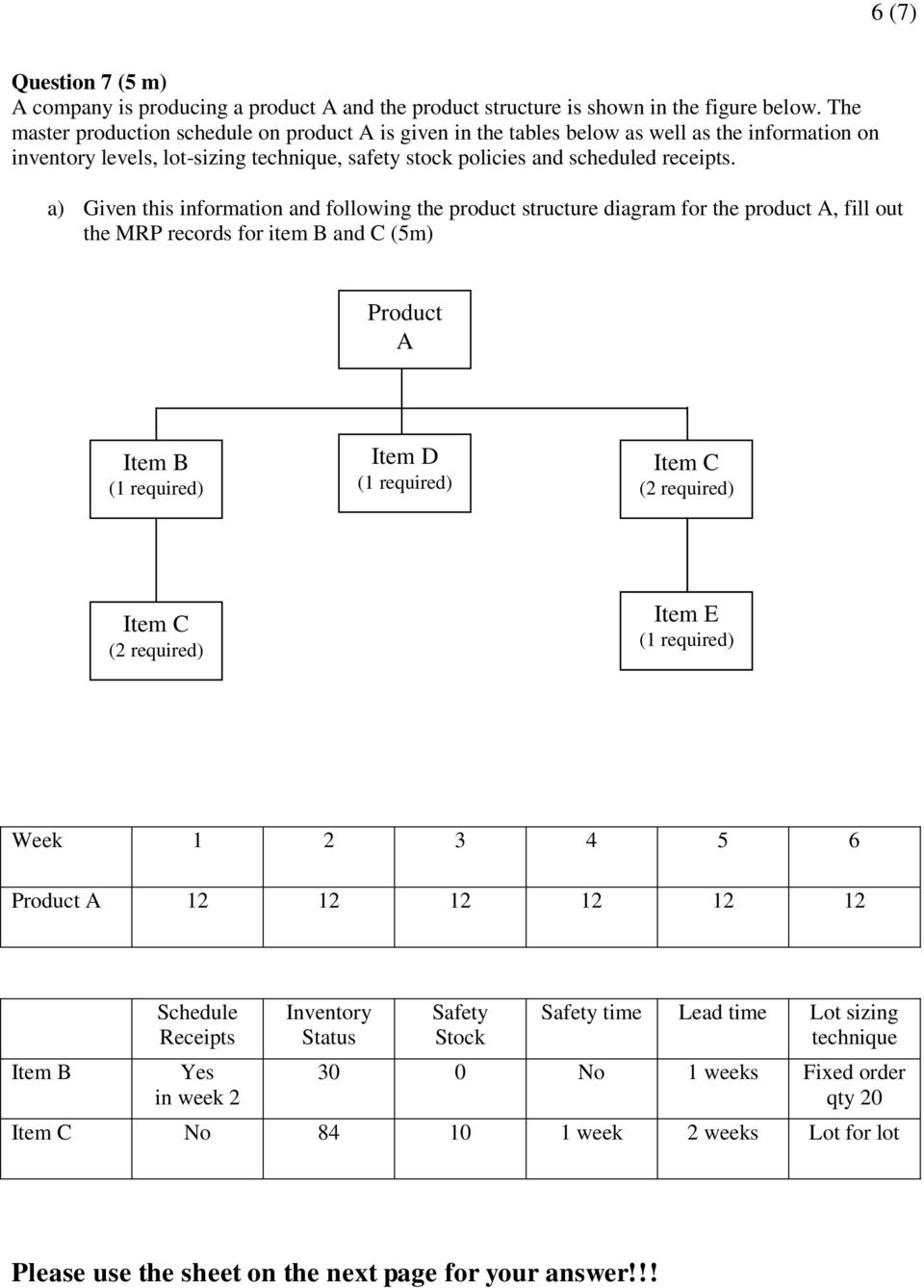 a) Given this information and following the product structure diagram for the product A, fill out the MRP records for item B and C (5m) Product A Item B (1 required) Item D (1 required) Item C (2