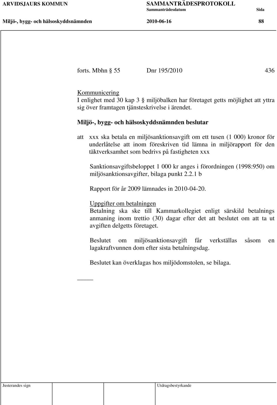 att xxx ska betala en miljösanktionsavgift om ett tusen (1 000) kronor för underlåtelse att inom föreskriven tid lämna in miljörapport för den täktverksamhet som bedrivs på fastigheten xxx