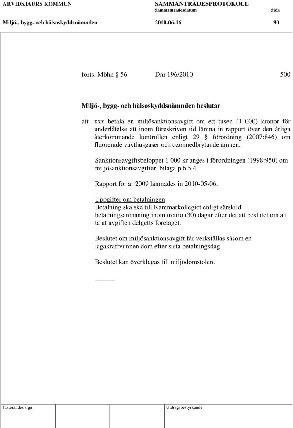 29 förordning (2007:846) om fluorerade växthusgaser och ozonnedbrytande ämnen. Sanktionsavgiftsbeloppet 1 000 kr anges i förordningen (1998:950) om miljösanktionsavgifter, bilaga p 6.5.4. Rapport för år 2009 lämnades in 2010-05-06.
