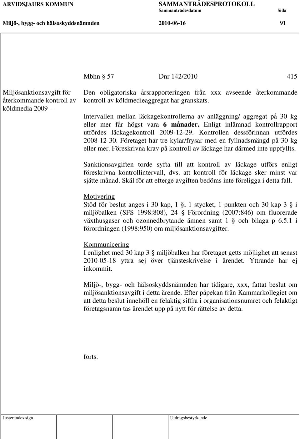 Enligt inlämnad kontrollrapport utfördes läckagekontroll 2009-12-29. Kontrollen dessförinnan utfördes 2008-12-30. Företaget har tre kylar/frysar med en fyllnadsmängd på 30 kg eller mer.