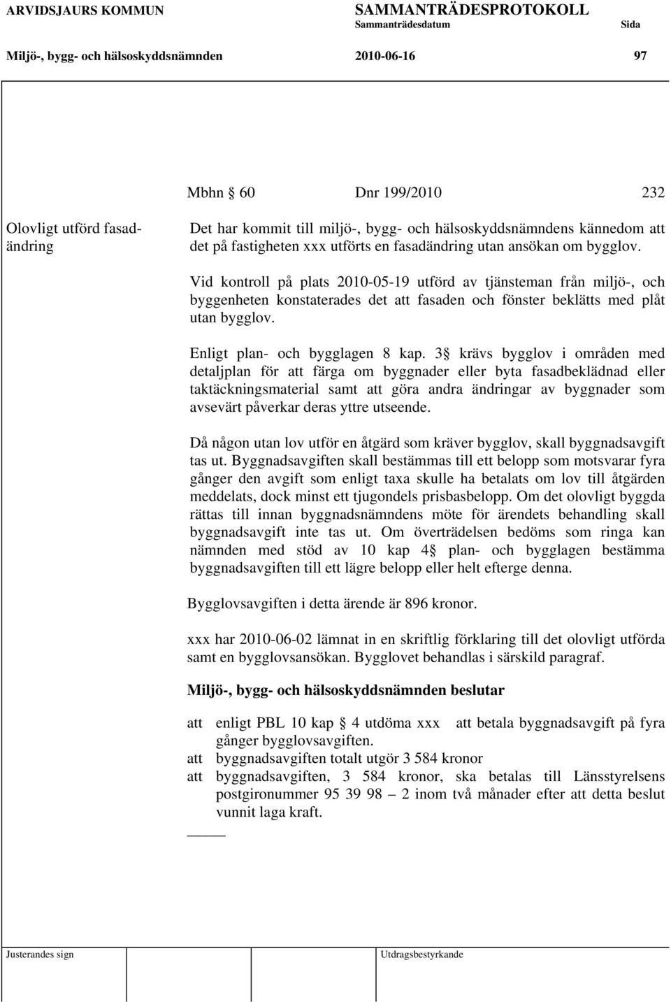 Vid kontroll på plats 2010-05-19 utförd av tjänsteman från miljö-, och byggenheten konstaterades det att fasaden och fönster beklätts med plåt utan bygglov. Enligt plan- och bygglagen 8 kap.