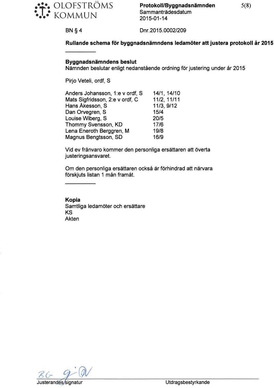 Pirjo Veteli, ordf, S nders ohansson, 1 :e v ordf, S Mats Sigfridsson, 2:e v ordf, C Hans kesson, S Dan Orvegren, S Loise Wiberg, S Thommy Svensson, KD Lena Eneroth Berggren, M