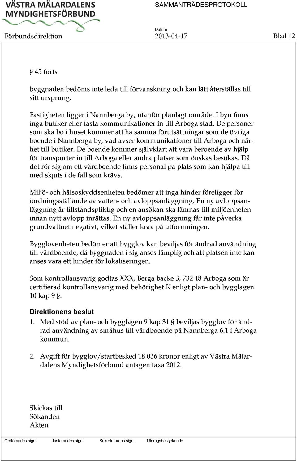 De personer som ska bo i huset kommer att ha samma förutsättningar som de övriga boende i Nannberga by, vad avser kommunikationer till Arboga och närhet till butiker.