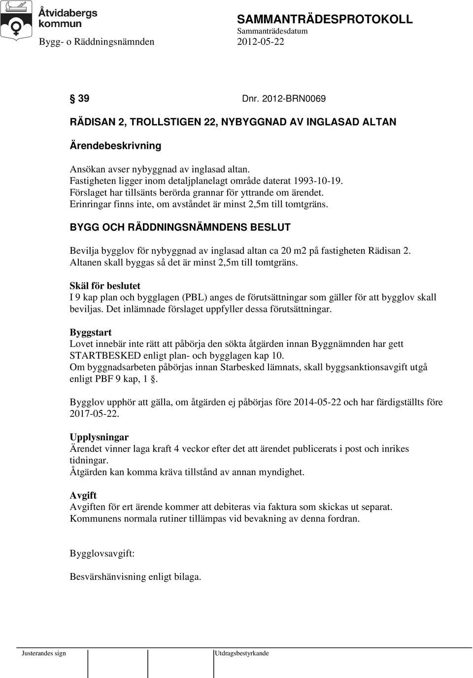 Bevilja bygglov för nybyggnad av inglasad altan ca 20 m2 på fastigheten Rädisan 2. Altanen skall byggas så det är minst 2,5m till tomtgräns.