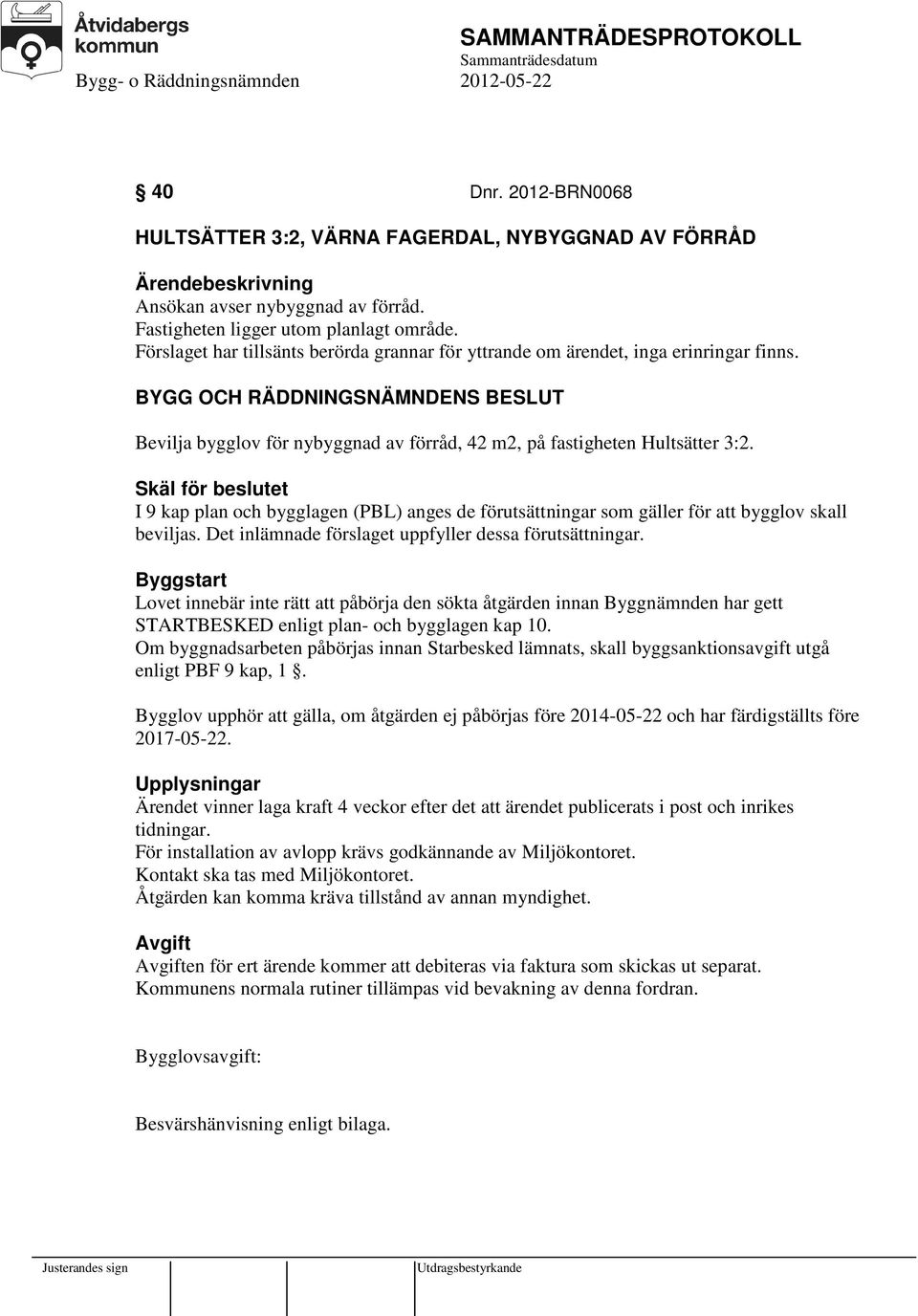 Skäl för beslutet I 9 kap plan och bygglagen (PBL) anges de förutsättningar som gäller för att bygglov skall beviljas. Det inlämnade förslaget uppfyller dessa förutsättningar.