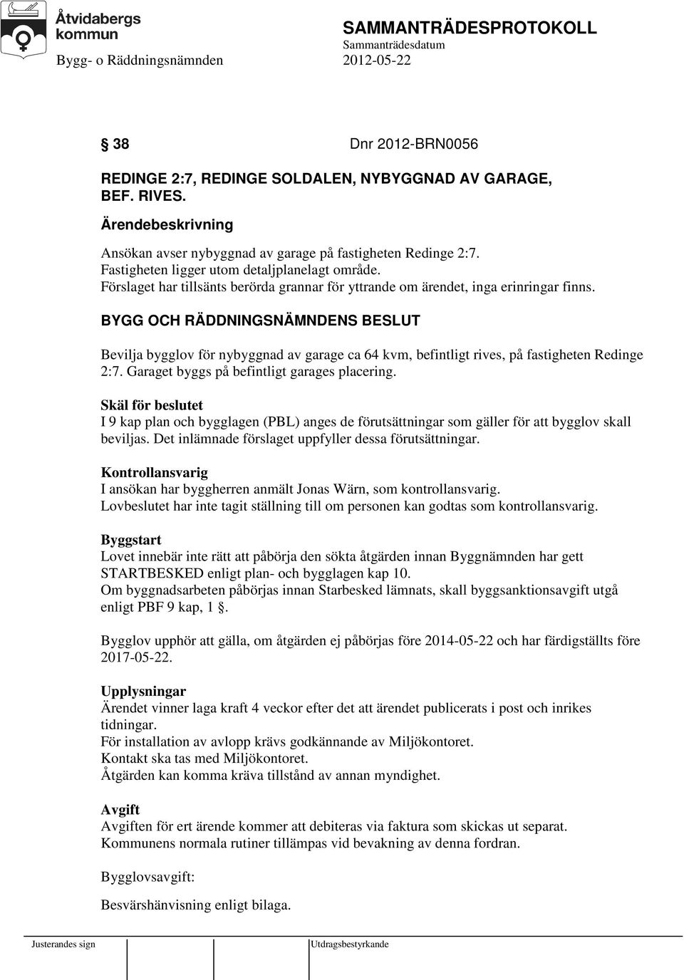 Garaget byggs på befintligt garages placering. Skäl för beslutet I 9 kap plan och bygglagen (PBL) anges de förutsättningar som gäller för att bygglov skall beviljas.