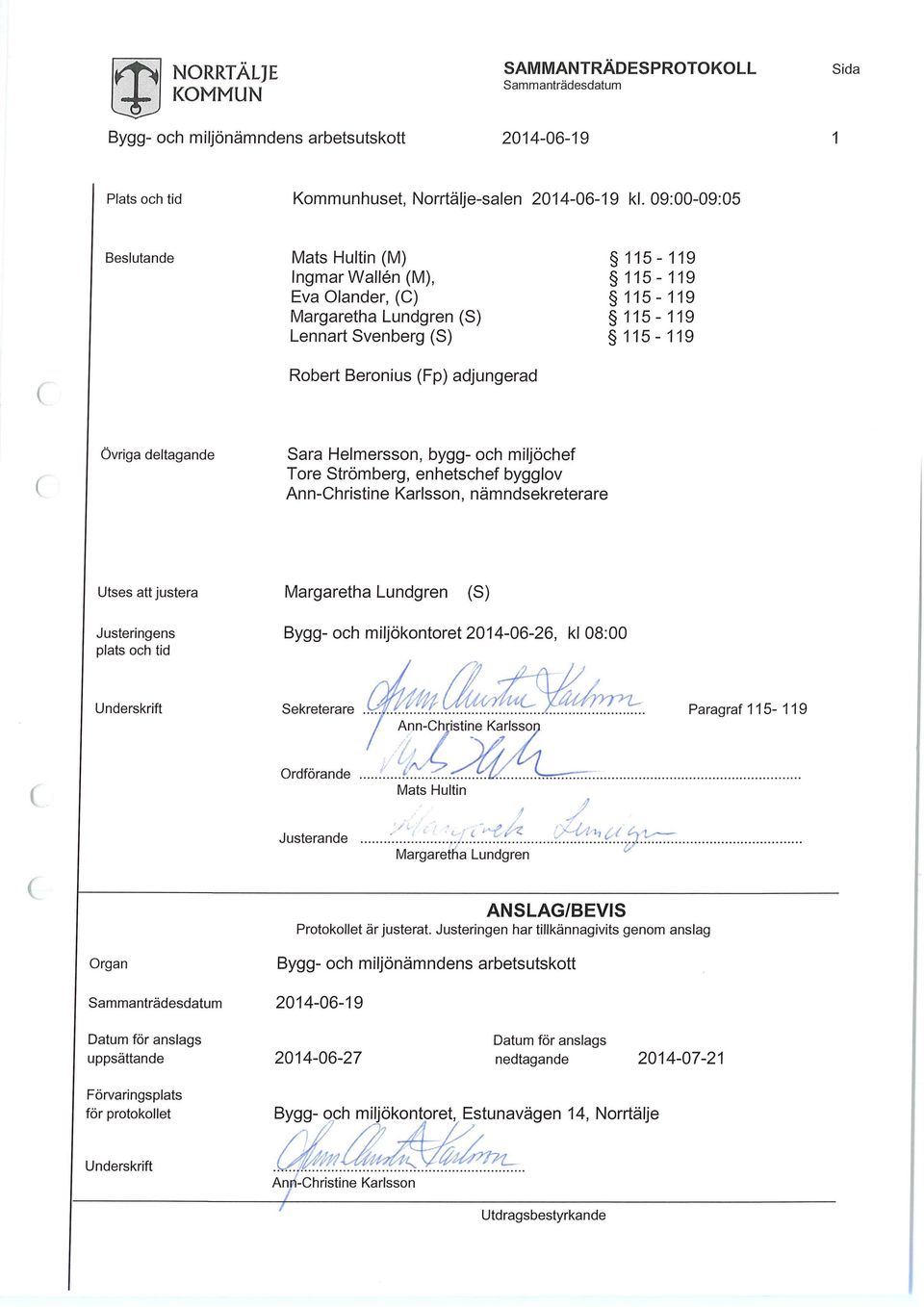 deltagande Sara Helmersson, bygg- och miljöchef Tore Strömberg, enhetschef bygglov Ann-Christine Karlsson, nämndsekreterare Utses att justera Margaretha Lundgren (S) Justeringens plats och tid Bygg-