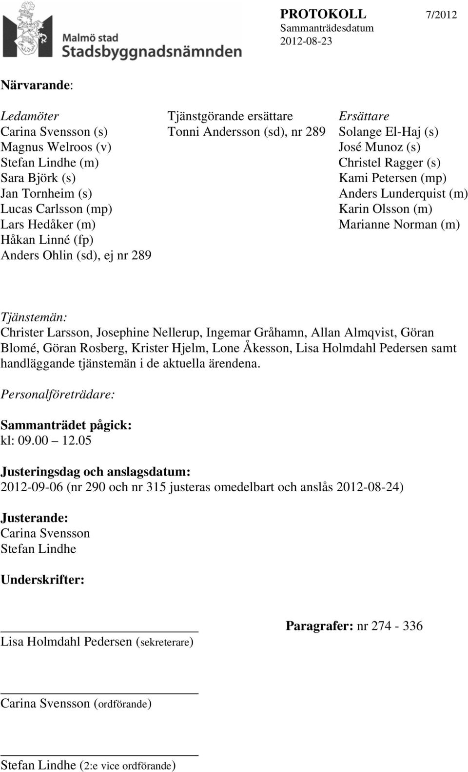 ej nr 289 Tjänstemän: Christer Larsson, Josephine Nellerup, Ingemar Gråhamn, Allan Almqvist, Göran Blomé, Göran Rosberg, Krister Hjelm, Lone Åkesson, Lisa Holmdahl Pedersen samt handläggande