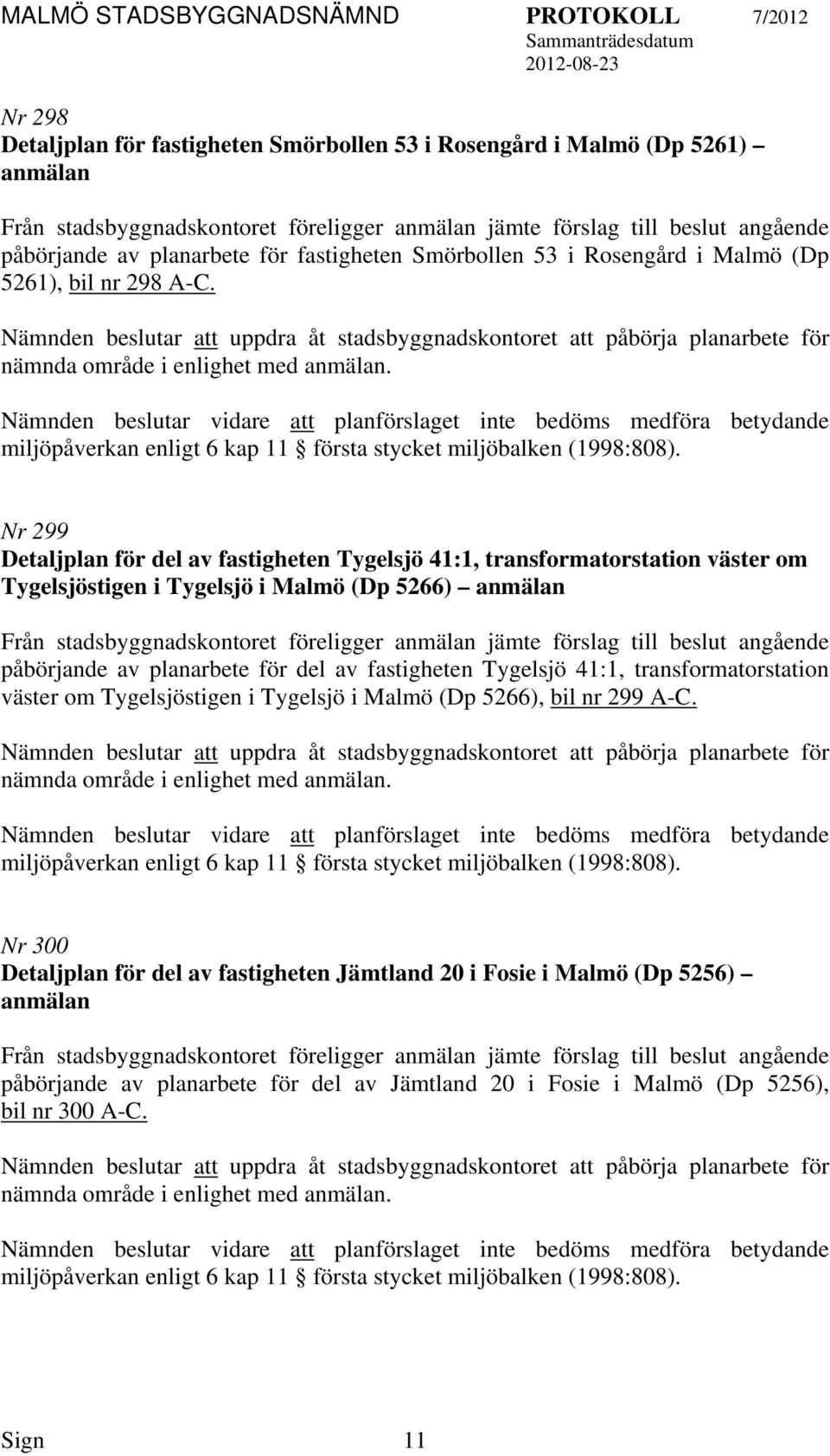 Nämnden beslutar vidare planförslaget inte bedöms medföra betydande miljöpåverkan enligt 6 kap 11 första stycket miljöbalken (1998:808).