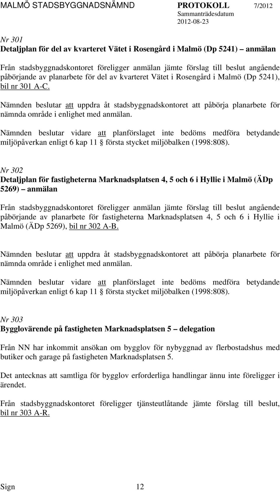 Nämnden beslutar vidare planförslaget inte bedöms medföra betydande miljöpåverkan enligt 6 kap 11 första stycket miljöbalken (1998:808).