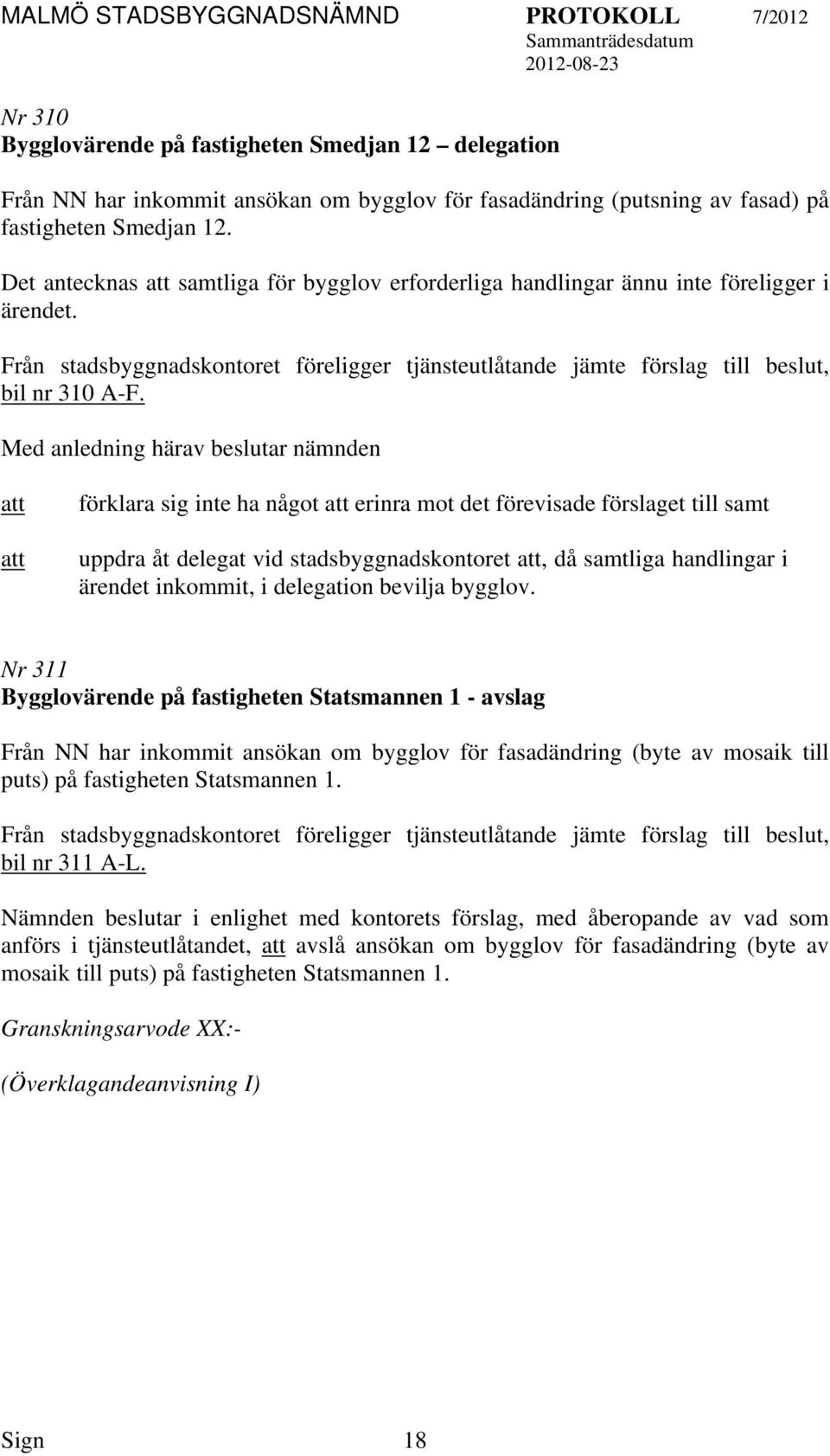 Med anledning härav beslutar nämnden förklara sig inte ha något erinra mot det förevisade förslaget till samt uppdra åt delegat vid stadsbyggnadskontoret, då samtliga handlingar i ärendet inkommit, i