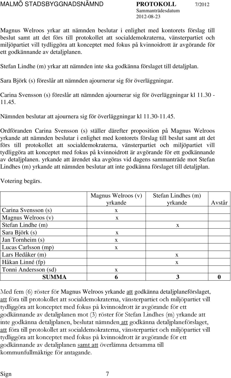 Sara Björk (s) föreslår nämnden ajournerar sig för överläggningar. Carina Svensson (s) föreslår nämnden ajournerar sig för överläggningar kl 11.30-11.45.