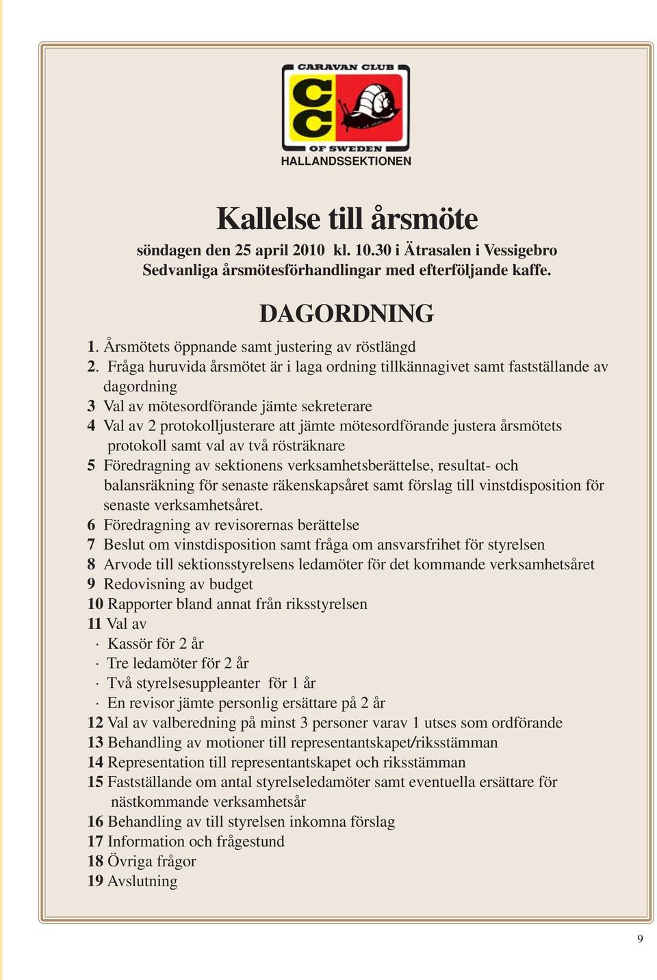 Fråga huruvida årsmötet är i laga ordning tillkännagivet samt fastställande av dagordning 3 Val av mötesordförande jämte sekreterare 4 Val av 2 protokolljusterare att jämte mötesordförande justera