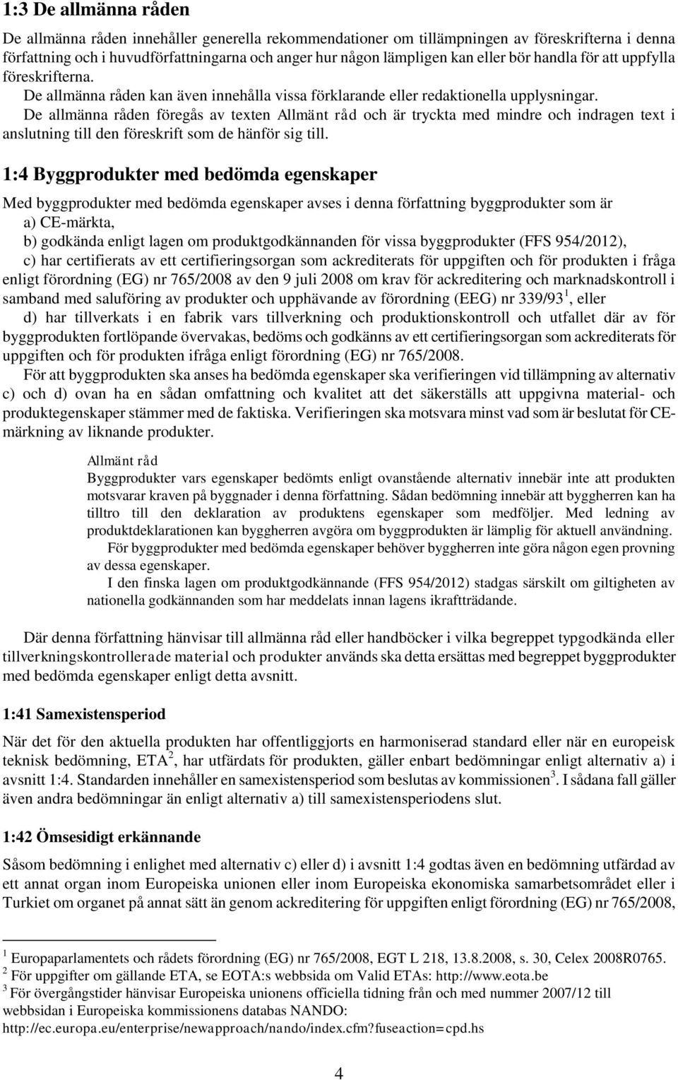 De allmänna råden föregås av texten och är tryckta med mindre och indragen text i anslutning till den föreskrift som de hänför sig till.